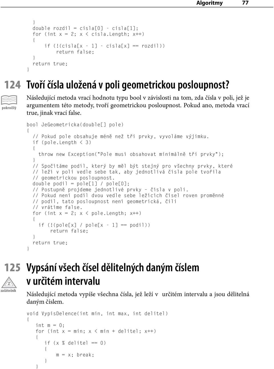 Následující metoda vrací hodnotu typu bool v závislosti na tom, zda čísla v poli, jež je argumentem této metody, tvoří geometrickou posloupnost. Pokud ano, metoda vrací true, jinak vrací false.