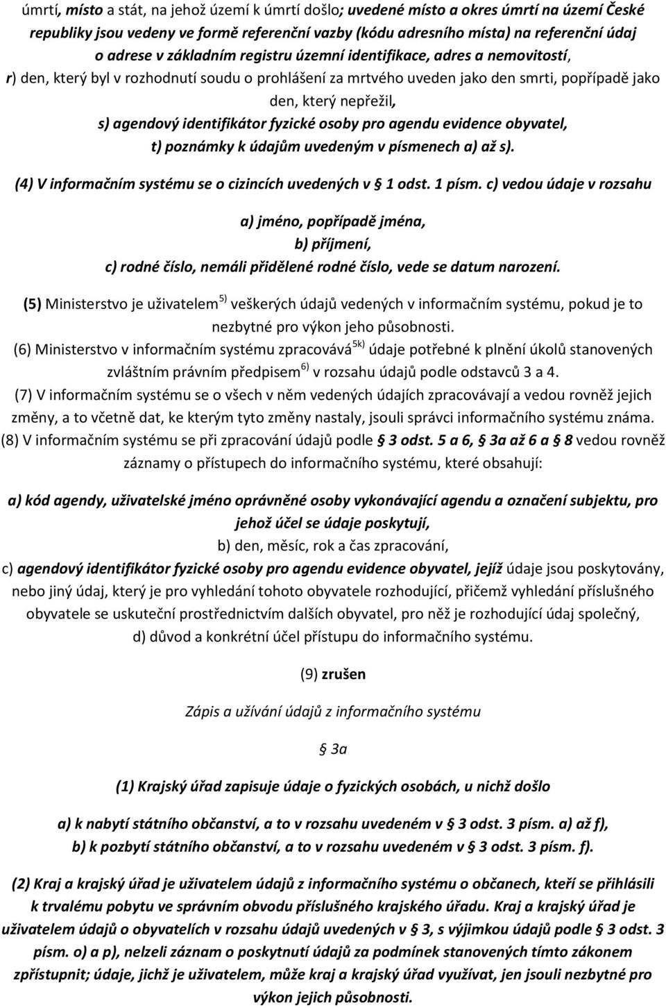 identifikátor fyzické osoby pro agendu evidence obyvatel, t) poznámky k údajům uvedeným v písmenech a) až s). (4) V informačním systému se o cizincích uvedených v 1 odst. 1 písm.