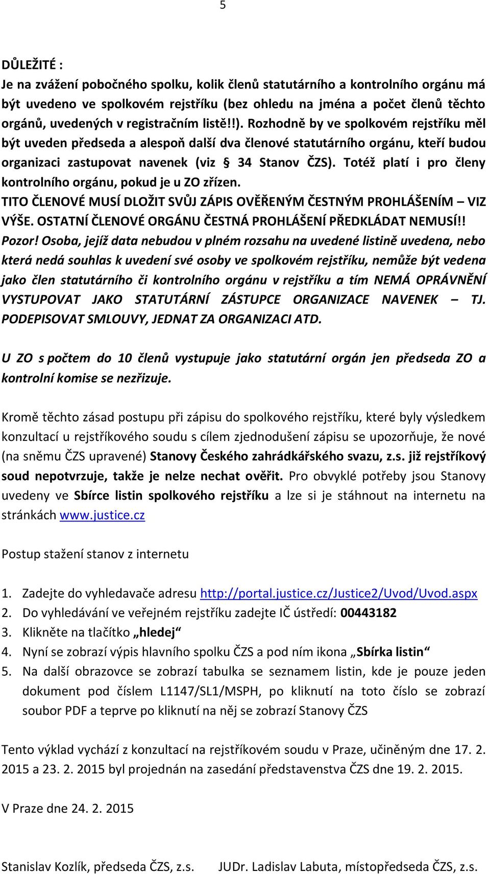 Totéž platí i pro členy kontrolního orgánu, pokud je u ZO zřízen. TITO ČLENOVÉ MUSÍ DLOŽIT SVŮJ ZÁPIS OVĚŘENÝM ČESTNÝM PROHLÁŠENÍM VIZ VÝŠE. OSTATNÍ ČLENOVÉ ORGÁNU ČESTNÁ PROHLÁŠENÍ PŘEDKLÁDAT NEMUSÍ!