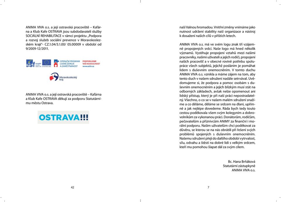 1.00/ 05.00009 v období od 9/2009-12/2011.  a její ostravská pracoviště Kafárna a Klub Kafe OSTRAVA děkují za podporu Statutárnímu městu Ostrava. naší Valnou hromadou.