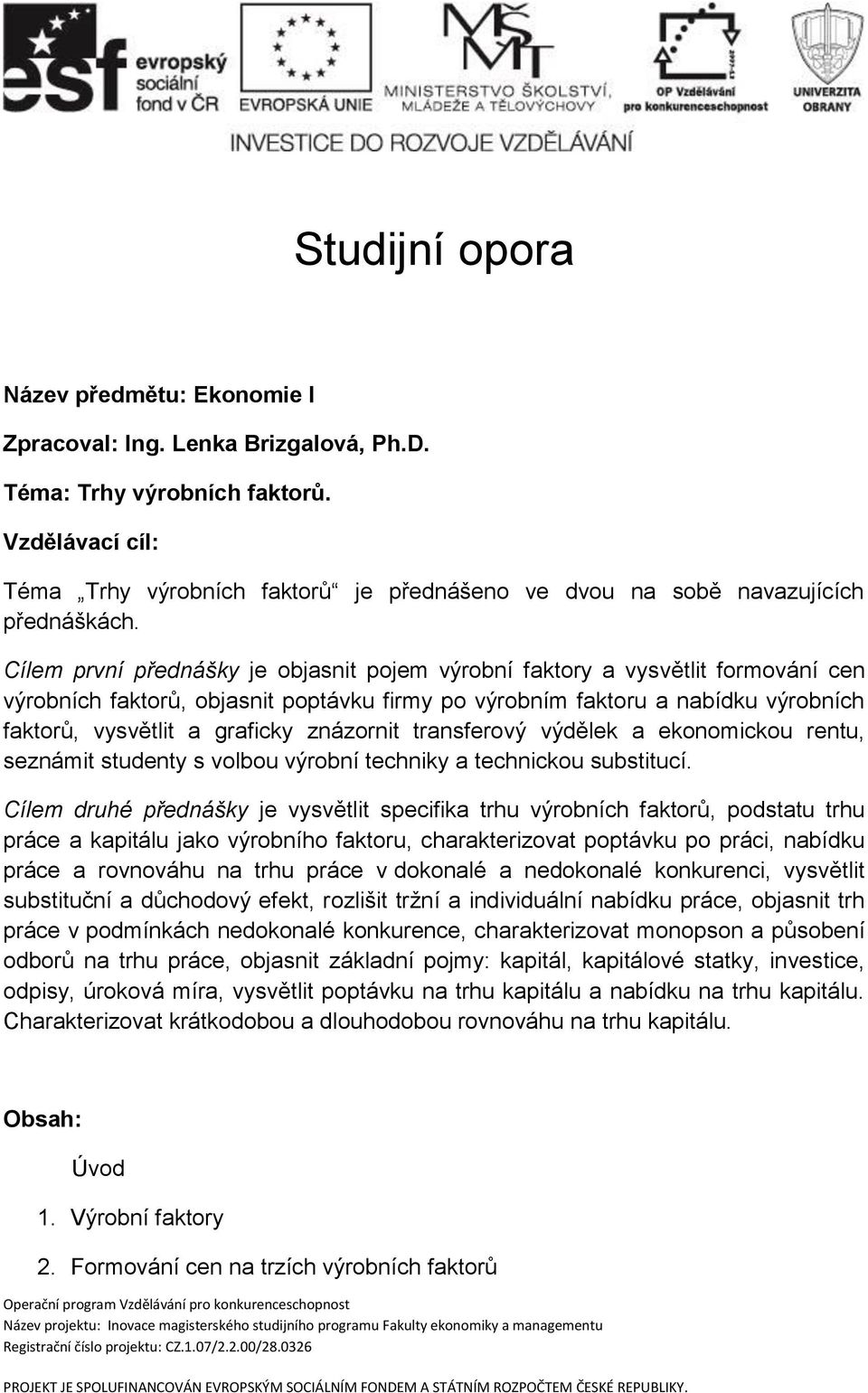 Cílem první přednášky je objasnit pojem výrobní faktory a vysvětlit formování cen výrobních faktorů, objasnit poptávku firmy po výrobním faktoru a nabídku výrobních faktorů, vysvětlit a graficky