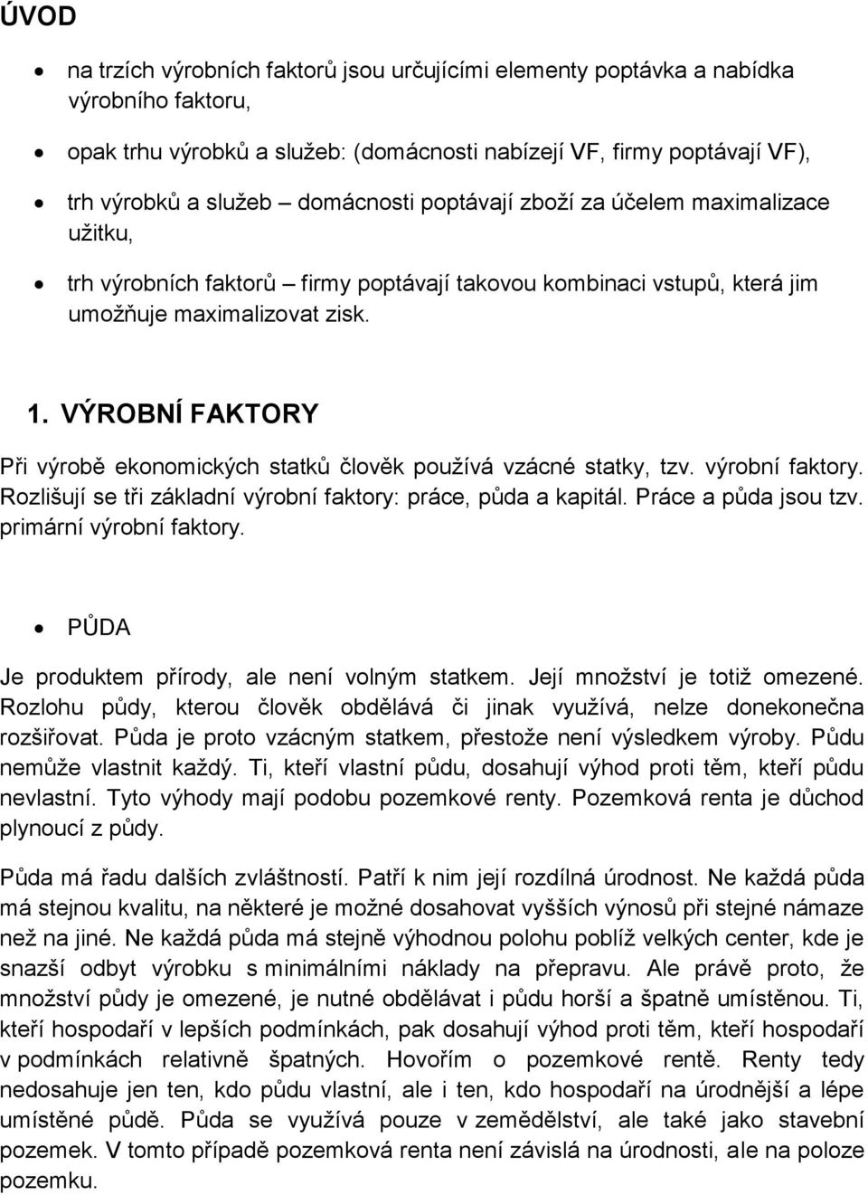 VÝROBNÍ FAKTORY Při výrobě ekonomických statků člověk používá vzácné statky, tzv. výrobní faktory. Rozlišují se tři základní výrobní faktory: práce, půda a kapitál. Práce a půda jsou tzv.