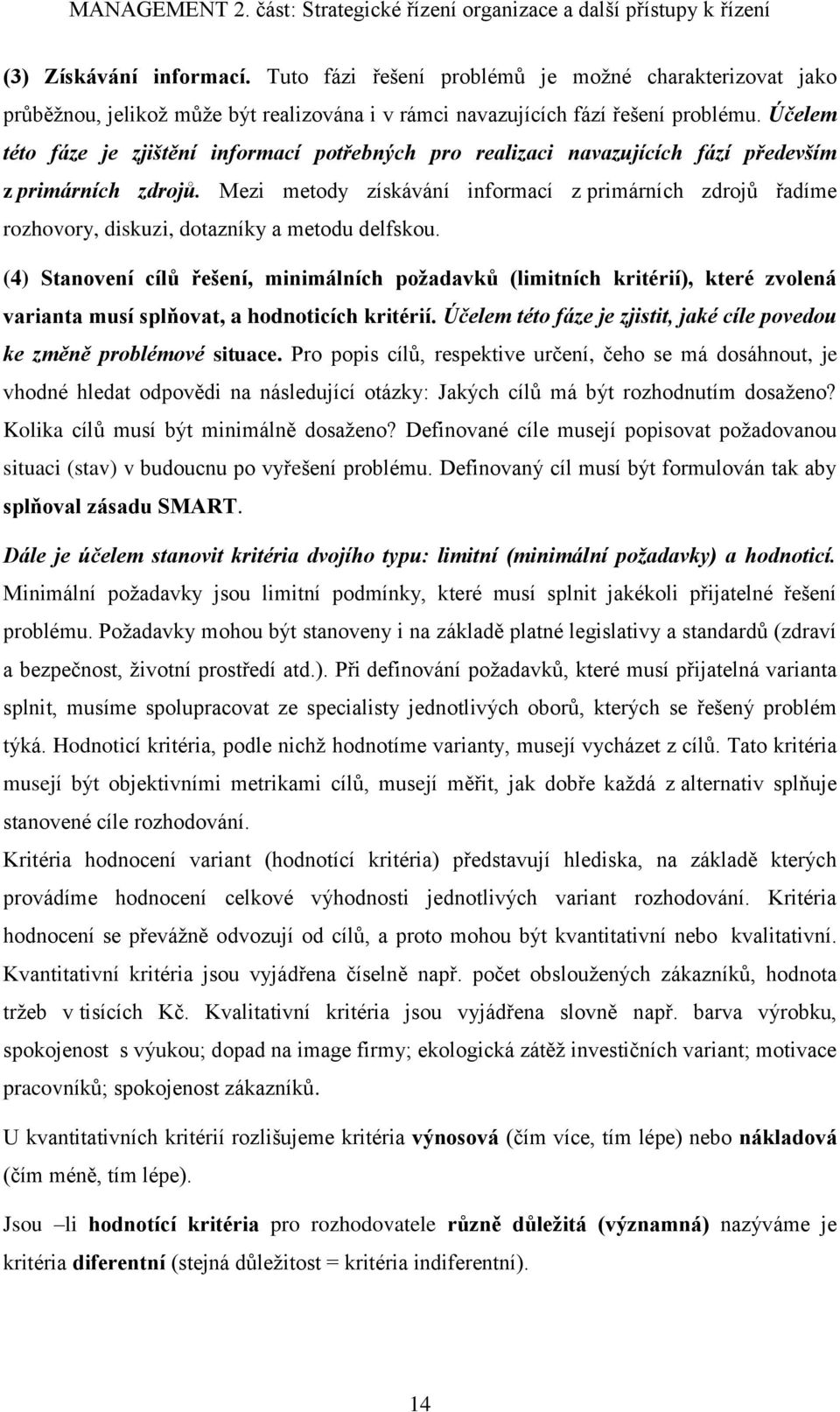 Mezi metody získávání informací z primárních zdrojů řadíme rozhovory, diskuzi, dotazníky a metodu delfskou.