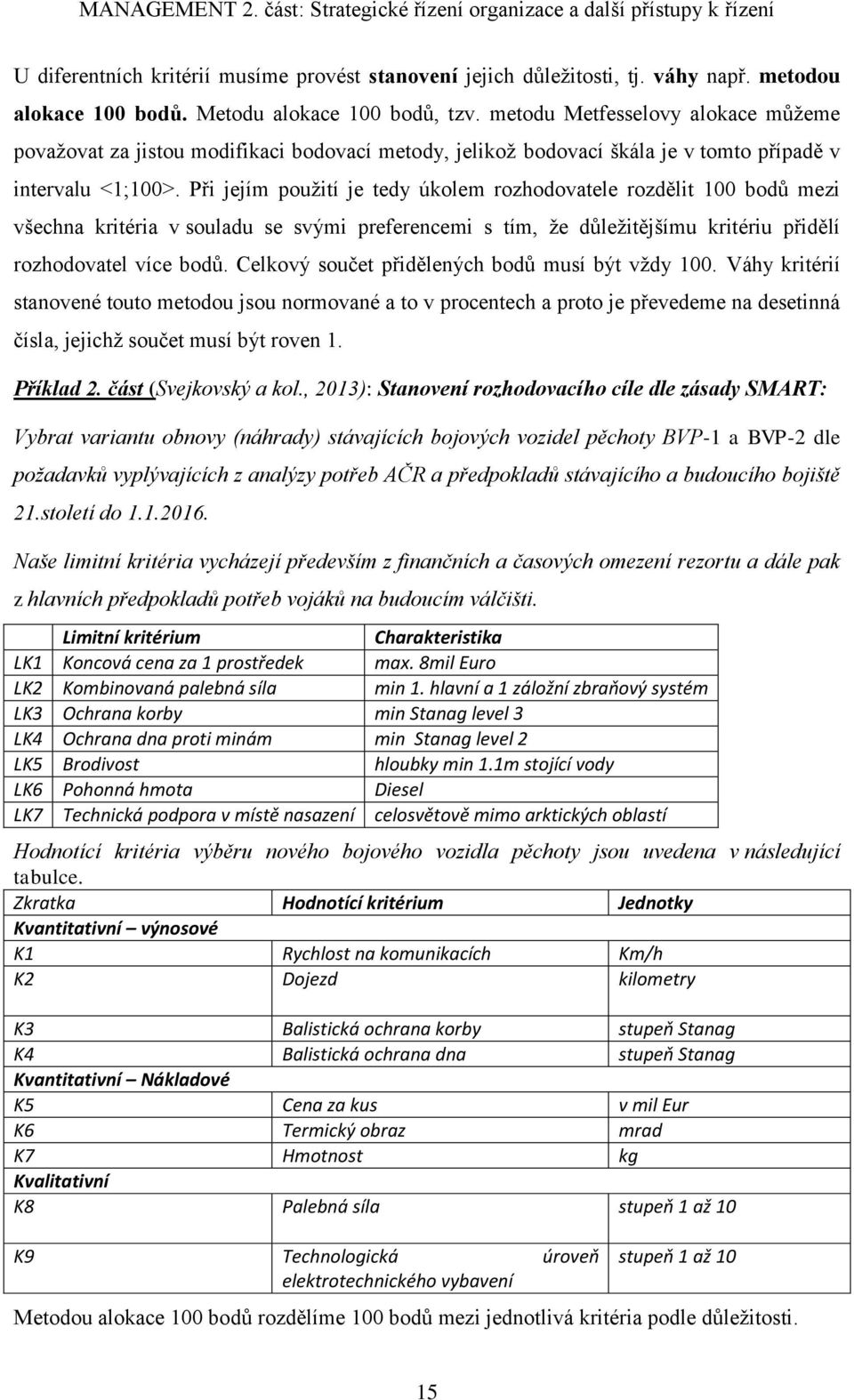 Při jejím použití je tedy úkolem rozhodovatele rozdělit 100 bodů mezi všechna kritéria v souladu se svými preferencemi s tím, že důležitějšímu kritériu přidělí rozhodovatel více bodů.