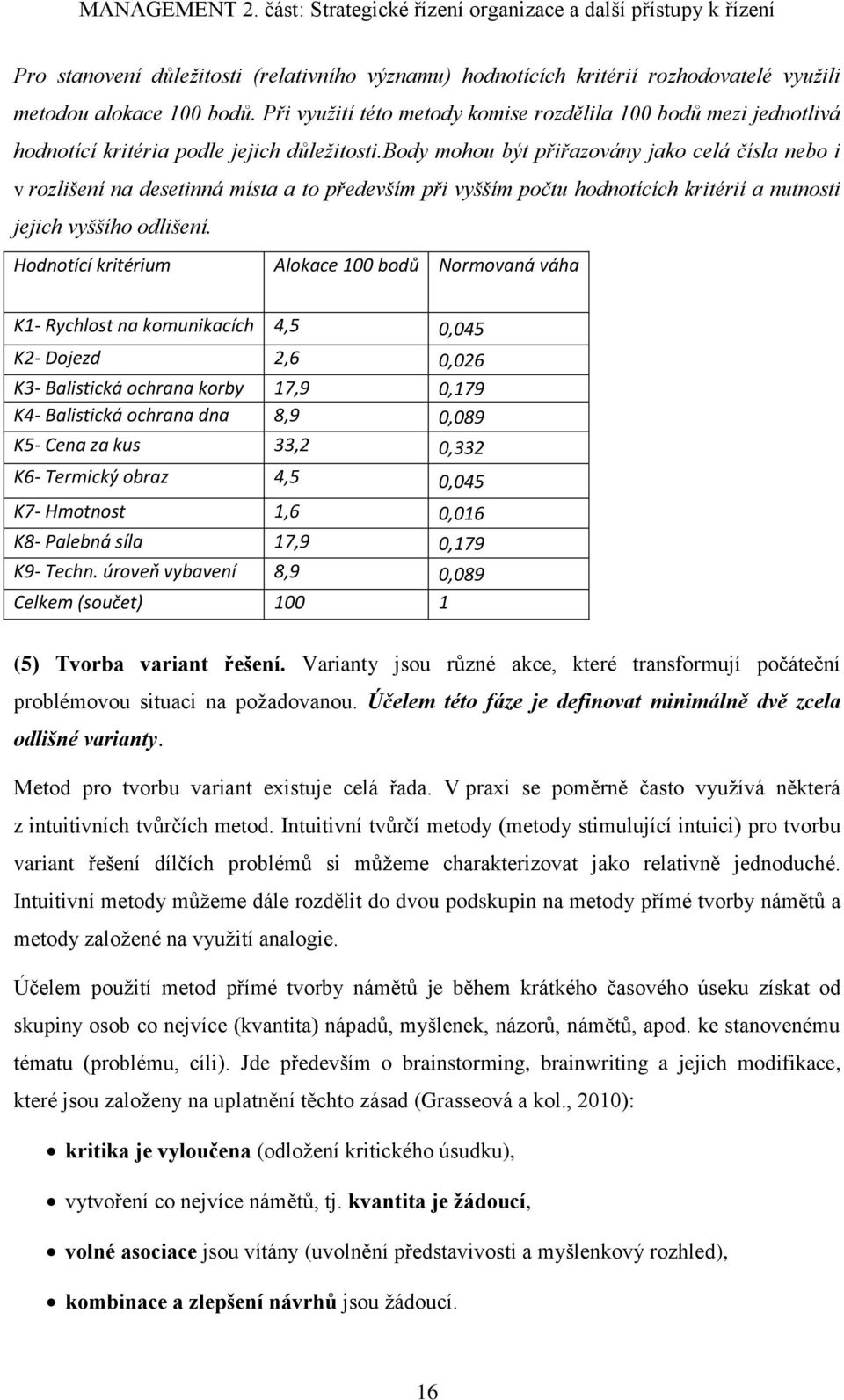 body mohou být přiřazovány jako celá čísla nebo i v rozlišení na desetinná místa a to především při vyšším počtu hodnotících kritérií a nutnosti jejich vyššího odlišení.