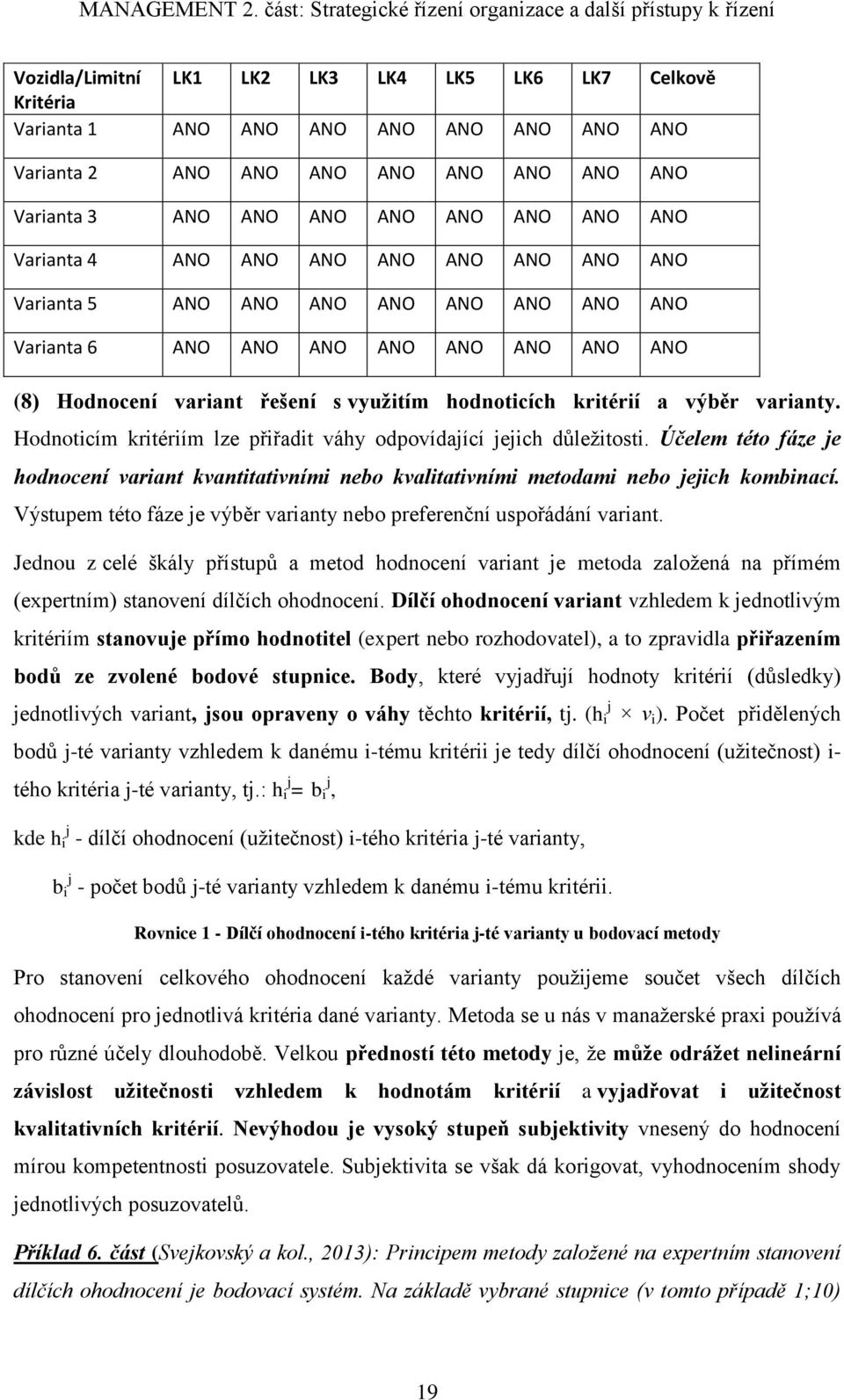 Hodnoticím kritériím lze přiřadit váhy odpovídající jejich důležitosti. Účelem této fáze je hodnocení variant kvantitativními nebo kvalitativními metodami nebo jejich kombinací.