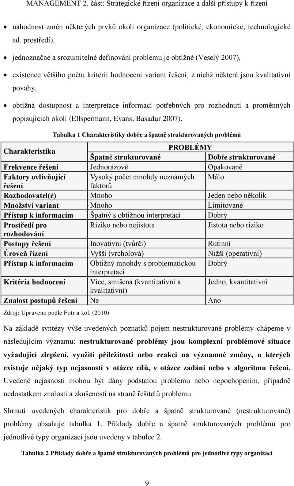 dostupnost a interpretace informací potřebných pro rozhodnutí a proměnných popisujících okolí (Ellspermann, Evans, Basadur 2007).