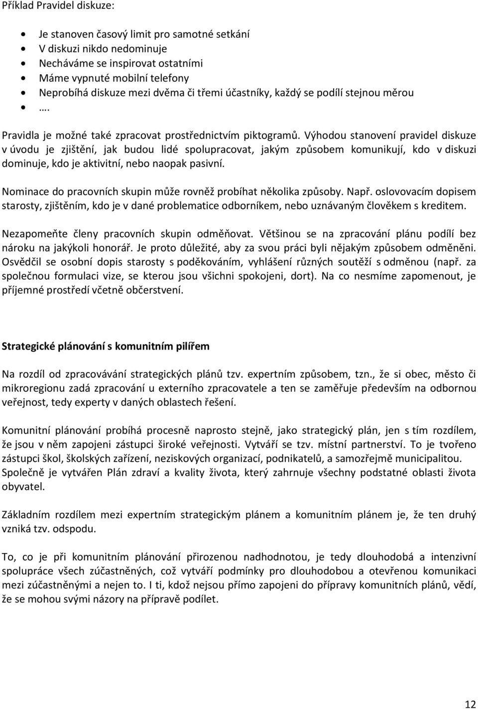 Výhodou stanovení pravidel diskuze v úvodu je zjištění, jak budou lidé spolupracovat, jakým způsobem komunikují, kdo v diskuzi dominuje, kdo je aktivitní, nebo naopak pasivní.