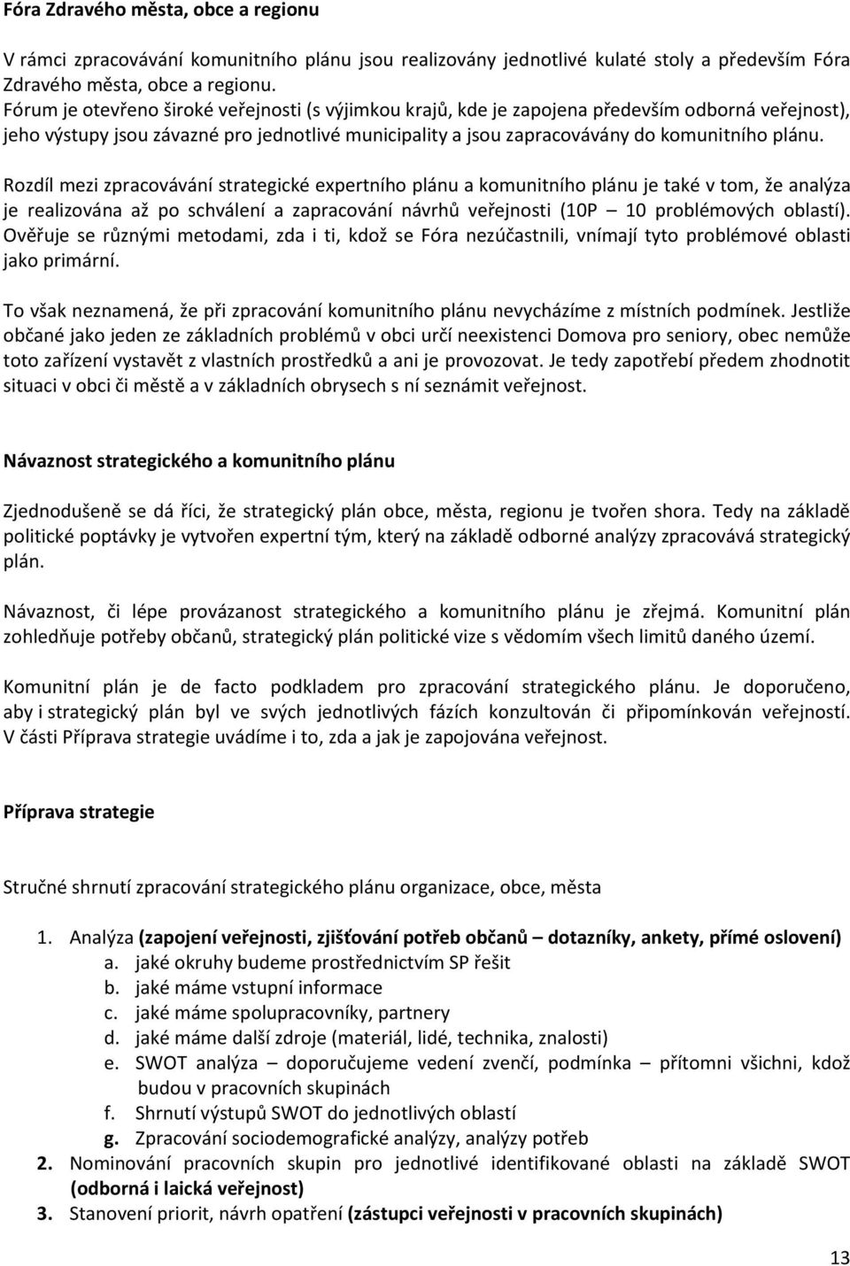 Rozdíl mezi zpracovávání strategické expertního plánu a komunitního plánu je také v tom, že analýza je realizována až po schválení a zapracování návrhů veřejnosti (10P 10 problémových oblastí).