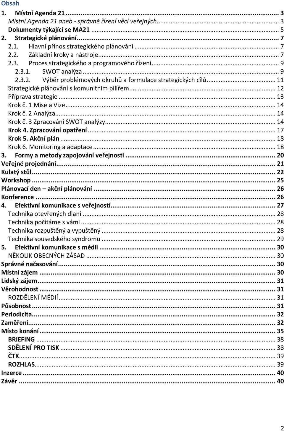 .. 12 Příprava strategie... 13 Krok č. 1 Mise a Vize... 14 Krok č. 2 Analýza... 14 Krok č. 3 Zpracování SWOT analýzy... 14 Krok 4. Zpracování opatření... 17 Krok 5. Akční plán... 18 Krok 6.