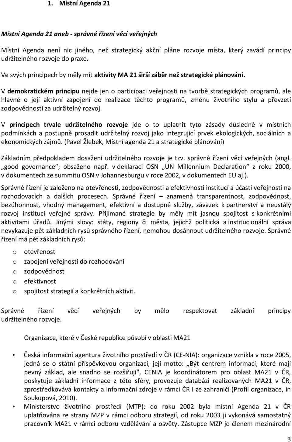 V demokratickém principu nejde jen o participaci veřejnosti na tvorbě strategických programů, ale hlavně o její aktivní zapojení do realizace těchto programů, změnu životního stylu a převzetí