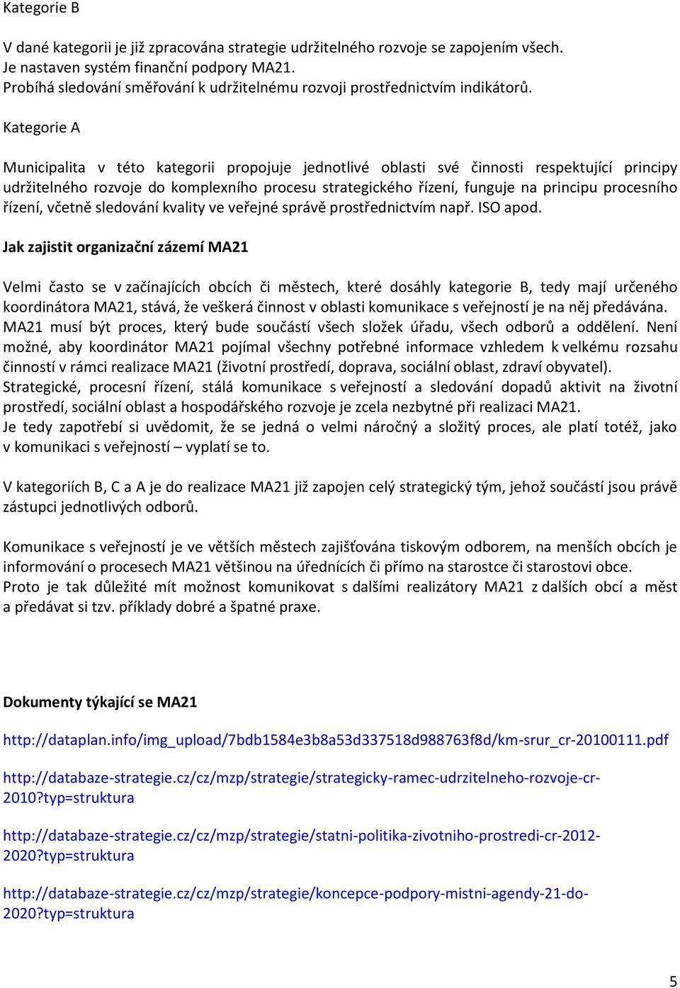 Kategorie A Municipalita v této kategorii propojuje jednotlivé oblasti své činnosti respektující principy udržitelného rozvoje do komplexního procesu strategického řízení, funguje na principu