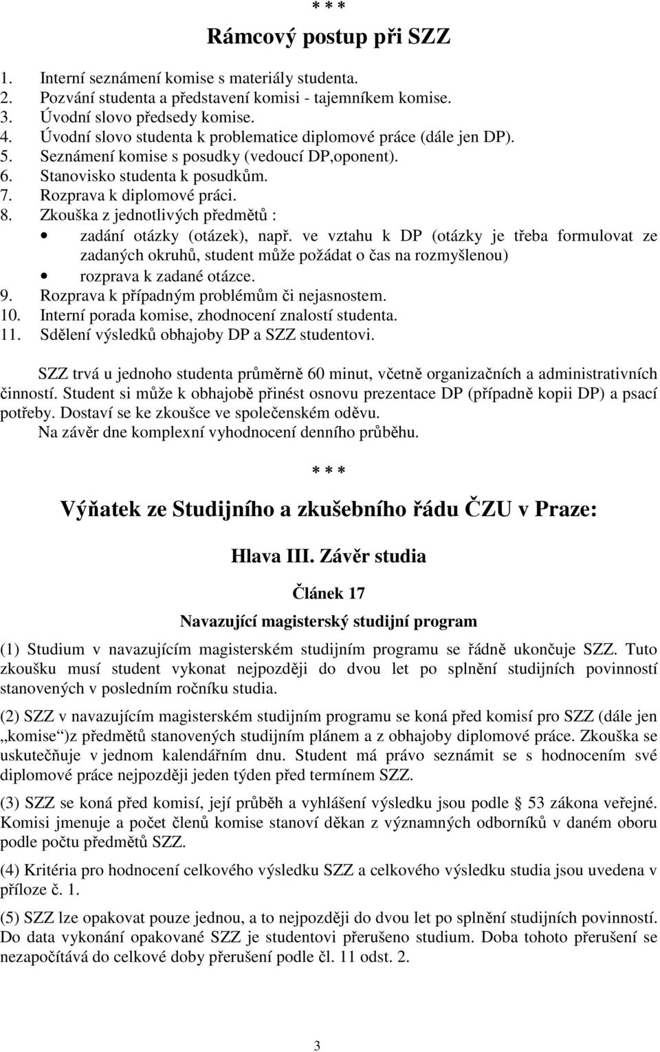 Zkouška z jednotlivých předmětů : zadání otázky (otázek), např. ve vztahu k DP (otázky je třeba formulovat ze zadaných okruhů, student může požádat o čas na rozmyšlenou) rozprava k zadané otázce. 9.