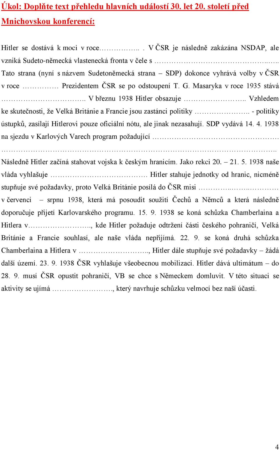 ... Tato strana (nyní s názvem Sudetoněmecká strana SDP) dokonce vyhrává volby v ČSR v roce Prezidentem ČSR se po odstoupení T. G. Masaryka v roce 1935 stává.. V březnu 1938 Hitler obsazuje.