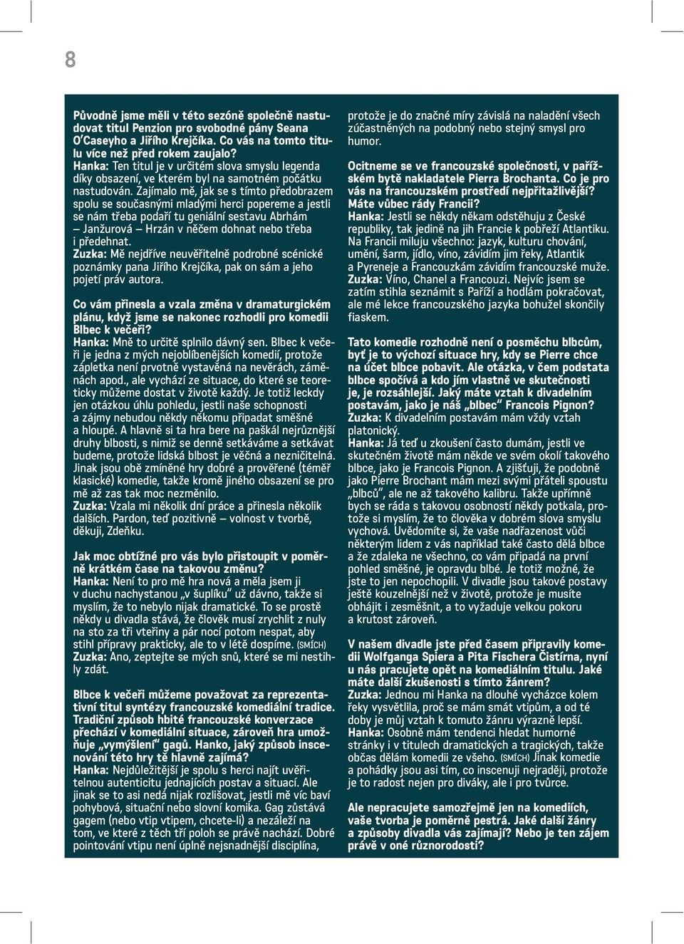 Zajímalo mě, jak se s tímto předobrazem spolu se současnými mladými herci popereme a jestli se nám třeba podaří tu geniální sestavu Abrhám Janžurová Hrzán v něčem dohnat nebo třeba i předehnat.