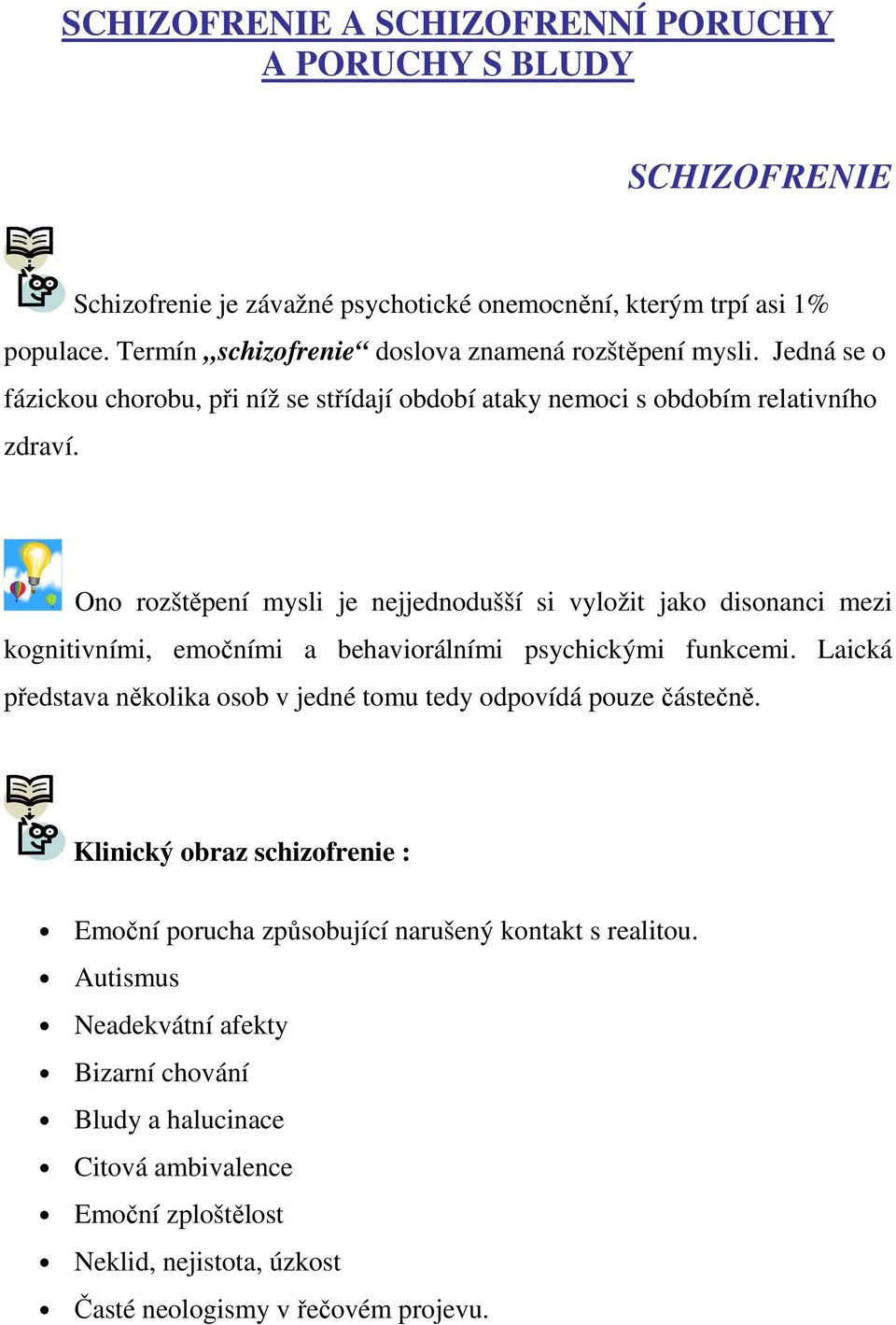 Ono rozštěpení mysli je nejjednodušší si vyložit jako disonanci mezi kognitivními, emočními a behaviorálními psychickými funkcemi.