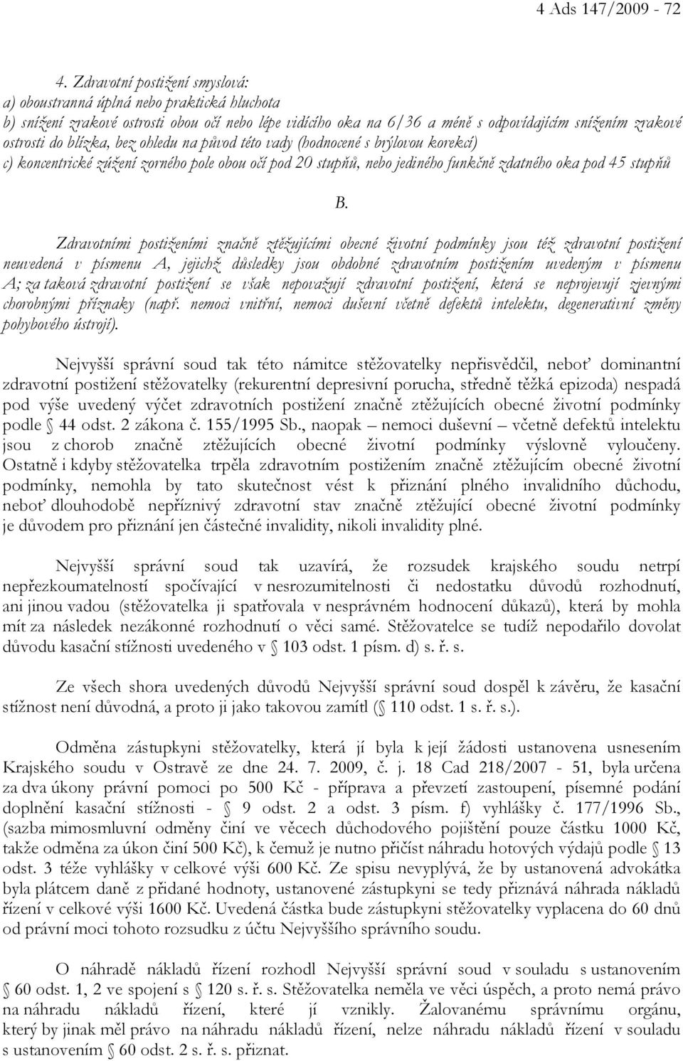 blízka, bez ohledu na původ této vady (hodnocené s brýlovou korekcí) c) koncentrické zúžení zorného pole obou očí pod 20 stupňů, nebo jediného funkčně zdatného oka pod 45 stupňů B.