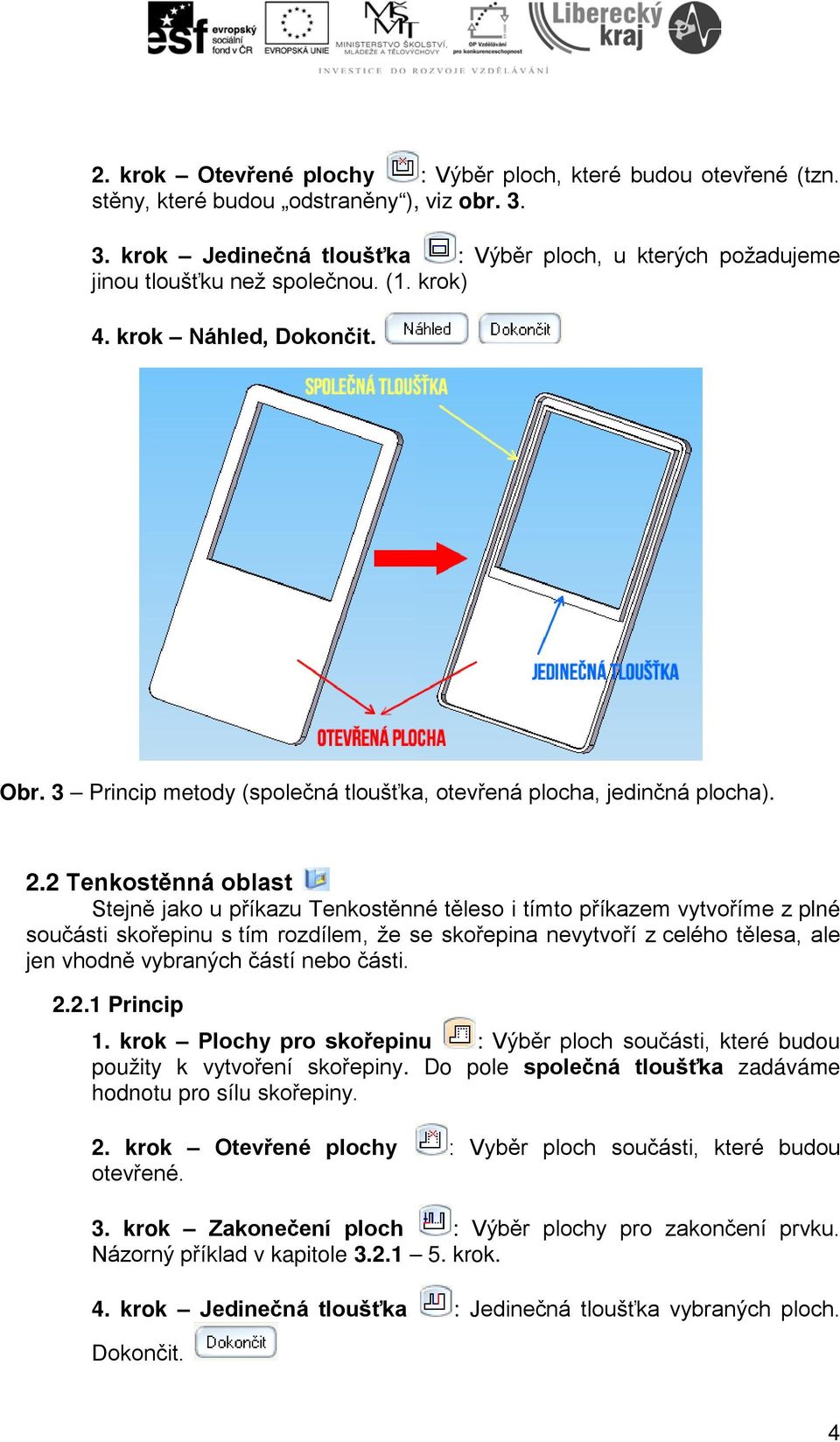 2 Tenkostěnná oblast Stejně jako u příkazu Tenkostěnné těleso i tímto příkazem vytvoříme z plné součásti skořepinu s tím rozdílem, že se skořepina nevytvoří z celého tělesa, ale jen vhodně vybraných