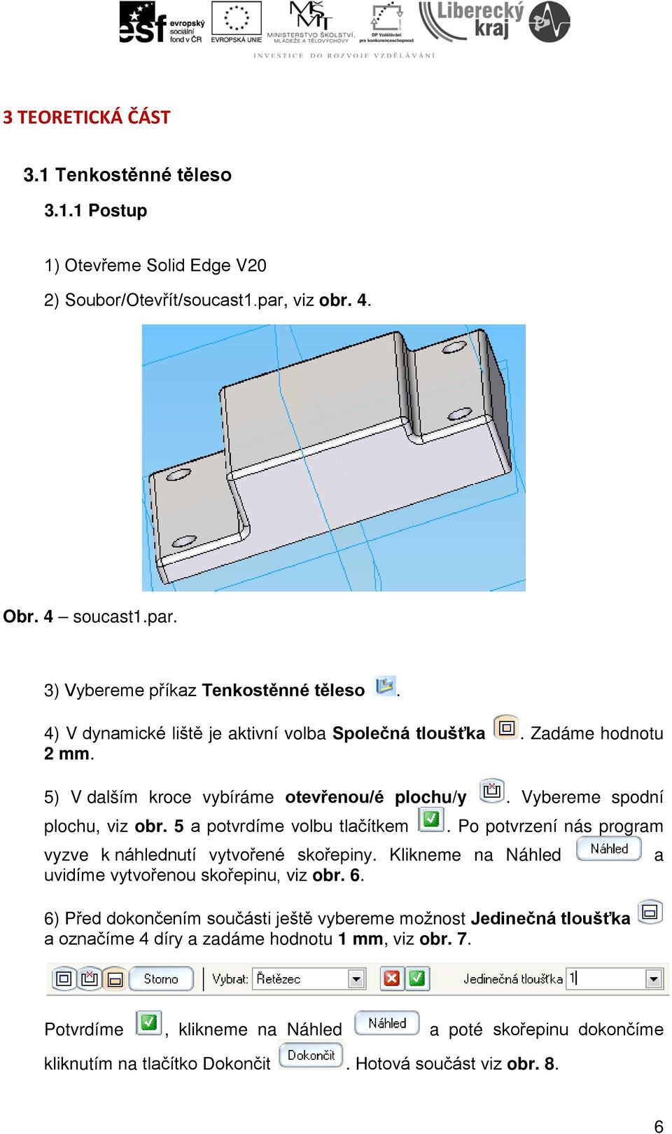 5 a potvrdíme volbu tlačítkem. Po potvrzení nás program vyzve k náhlednutí vytvořené skořepiny. Klikneme na Náhled uvidíme vytvořenou skořepinu, viz obr. 6.