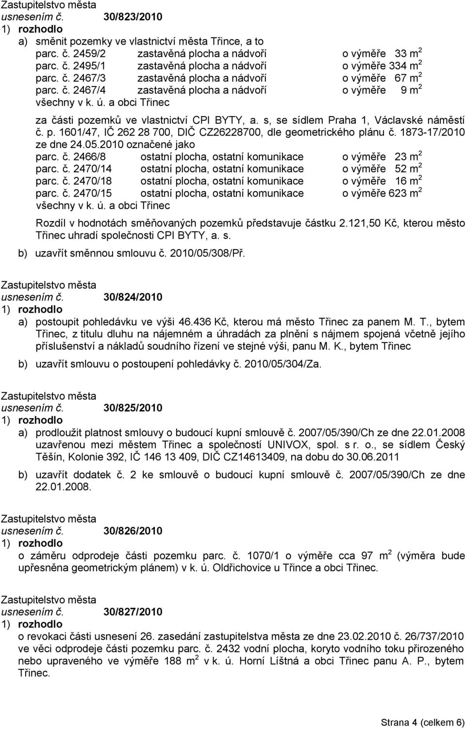 s, se sídlem Praha 1, Václavské náměstí č. p. 1601/47, IČ 262 28 700, DIČ CZ26228700, dle geometrického plánu č. 1873-17/2010 ze dne 24.05.2010 označené jako parc. č. 2466/8 ostatní plocha, ostatní komunikace o výměře 23 m 2 parc.