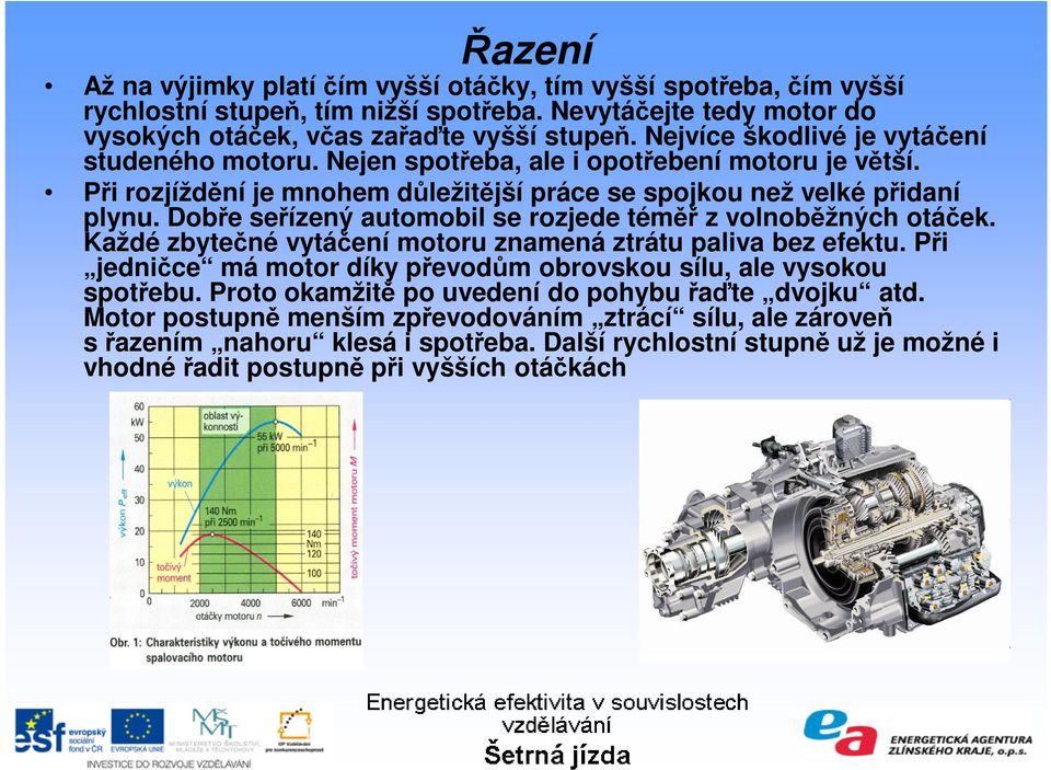 Dobře seřízený automobil se rozjede téměř z volnoběžných otáček. Každé zbytečné vytáčení motoru znamená ztrátu paliva bez efektu.
