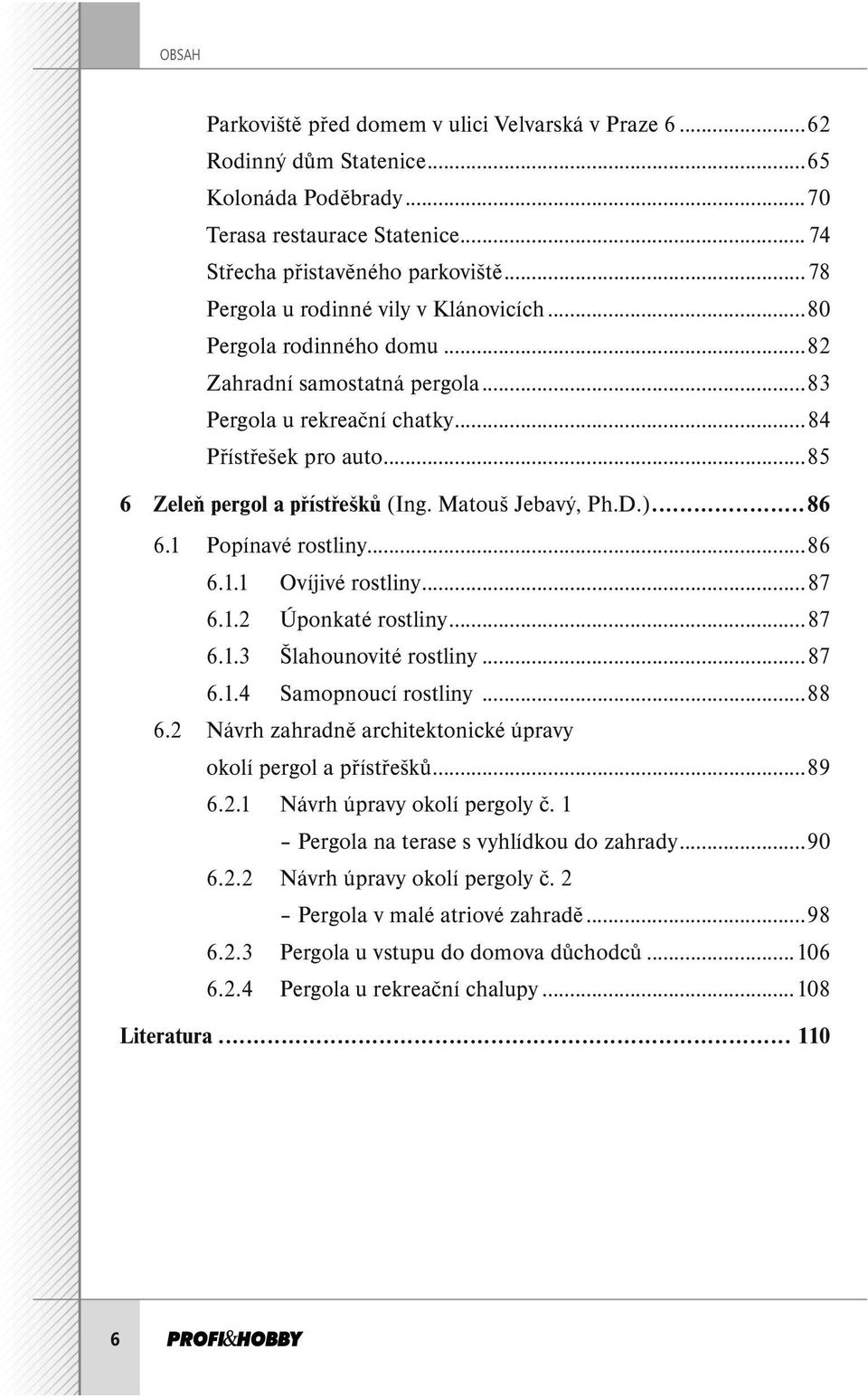 Matouš Jebavý, Ph.D.)...86 6.1 Popínavé rostliny...86 6.1.1 Ovíjivé rostliny...87 6.1.2 Úponkaté rostliny...87 6.1.3 Šlahounovité rostliny...87 6.1.4 Samopnoucí rostliny...88 6.