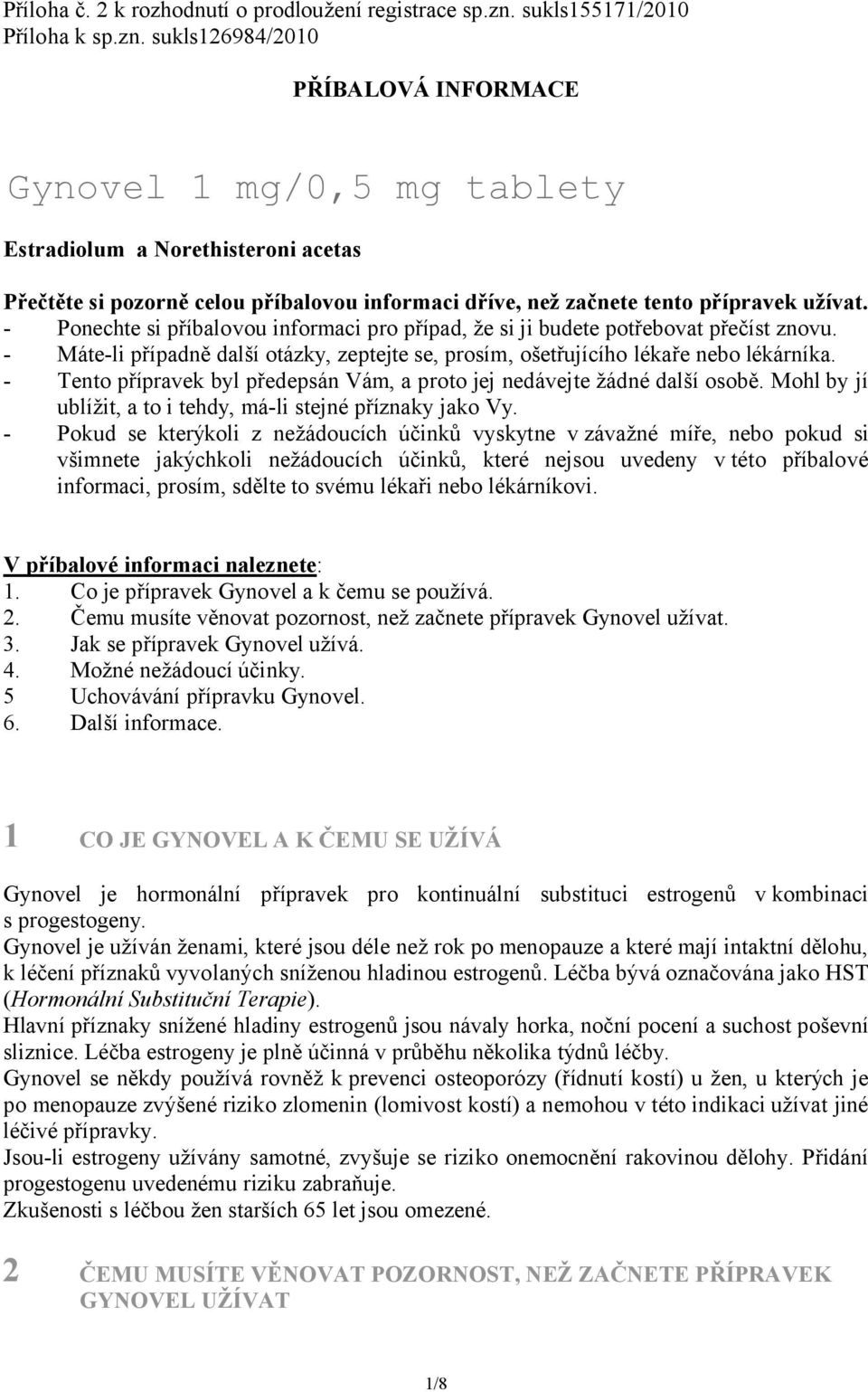 sukls126984/2010 PŘÍBALOVÁ INFORMACE Gynovel 1 mg/0,5 mg tablety Estradiolum a Norethisteroni acetas Přečtěte si pozorně celou příbalovou informaci dříve, než začnete tento přípravek užívat.