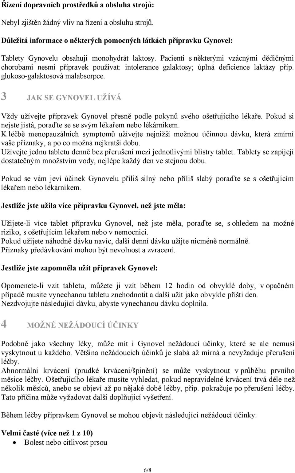 Pacienti s některými vzácnými dědičnými chorobami nesmí přípravek používat: intolerance galaktosy; úplná deficience laktázy příp. glukoso-galaktosová malabsorpce.