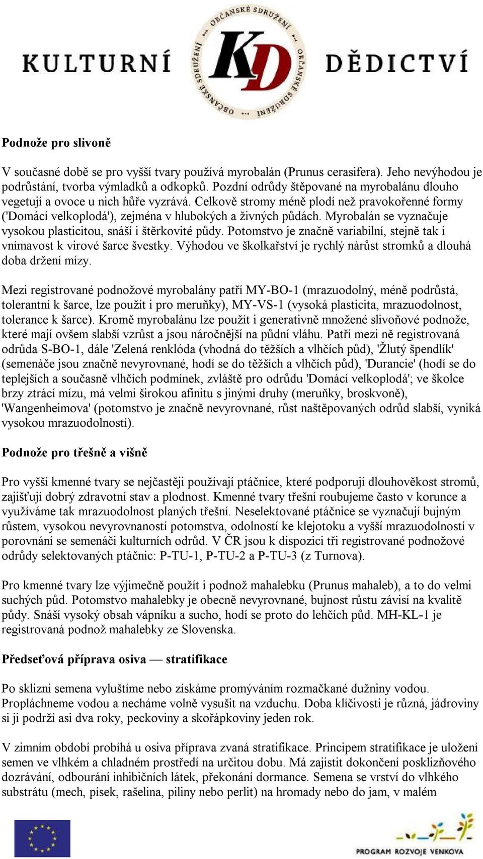 Myrobalán se vyznačuje vysokou plasticitou, snáší i štěrkovité půdy. Potomstvo je značně variabilní, stejně tak i vnímavost k virové šarce švestky.