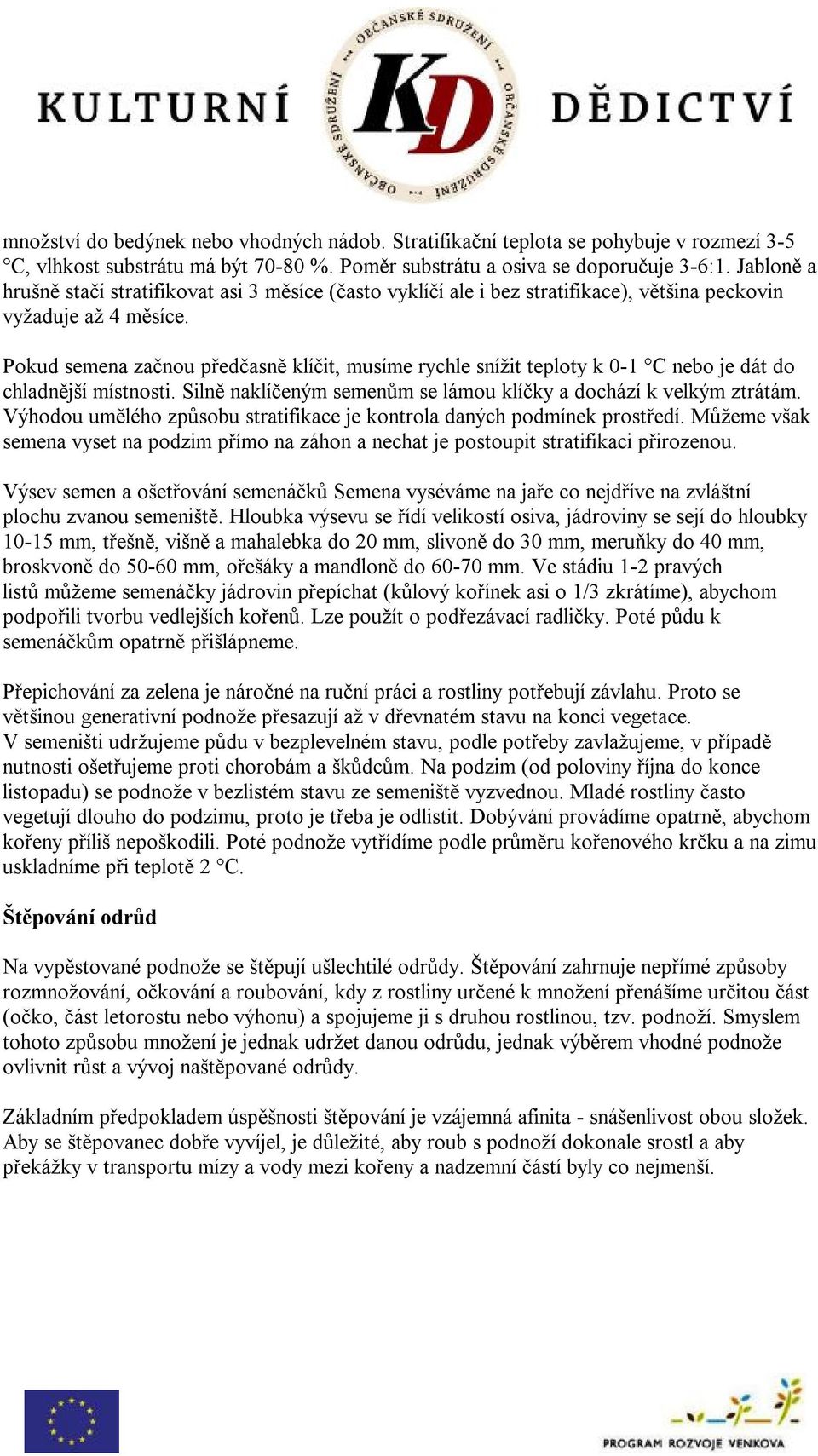 Pokud semena začnou předčasně klíčit, musíme rychle snížit teploty k 0-1 C nebo je dát do chladnější místnosti. Silně naklíčeným semenům se lámou klíčky a dochází k velkým ztrátám.