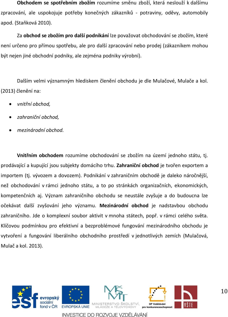 podniky, ale zejména podniky výrobní). Dalším velmi významným hlediskem členění obchodu je dle Mulačové, Mulače a kol. (2013) členění na: vnitřní obchod, zahraniční obchod, mezinárodní obchod.