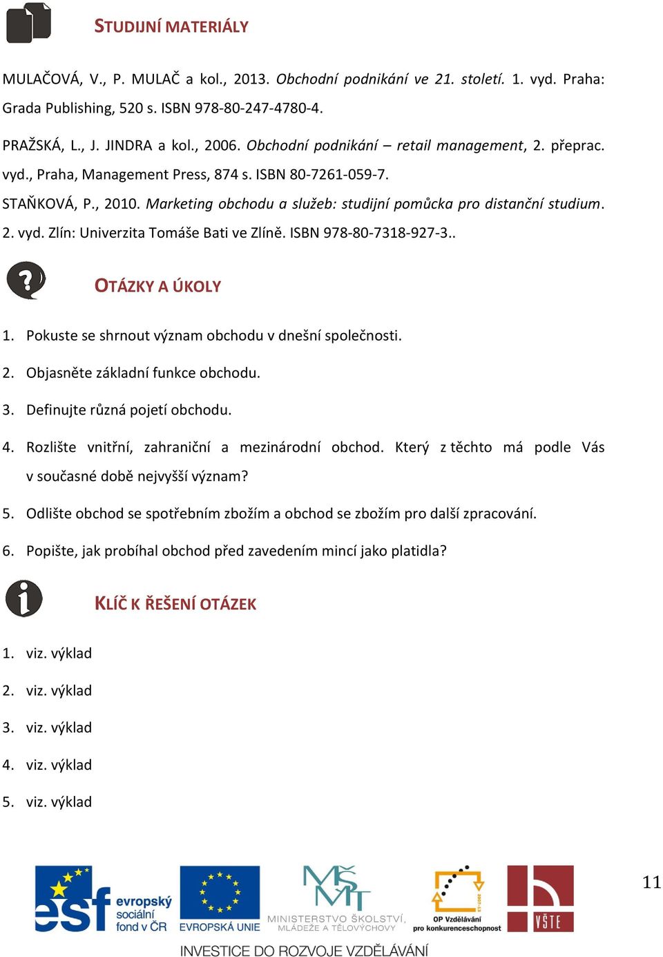 ISBN 978-80-7318-927-3.. OTÁZKY A ÚKOLY 1. Pokuste se shrnout význam obchodu v dnešní společnosti. 2. Objasněte základní funkce obchodu. 3. Definujte různá pojetí obchodu. 4.