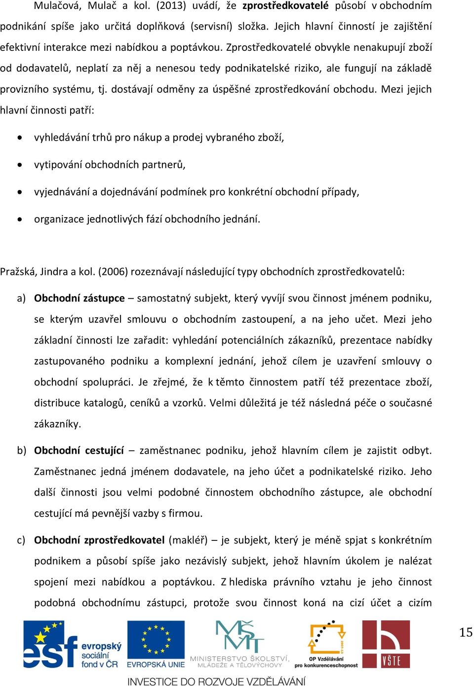 Zprostředkovatelé obvykle nenakupují zboží od dodavatelů, neplatí za něj a nenesou tedy podnikatelské riziko, ale fungují na základě provizního systému, tj.