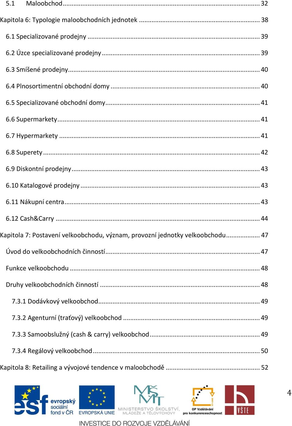.. 43 6.11 Nákupní centra... 43 6.12 Cash&Carry... 44 Kapitola 7: Postavení velkoobchodu, význam, provozní jednotky velkoobchodu... 47 Úvod do velkoobchodních činností... 47 Funkce velkoobchodu.