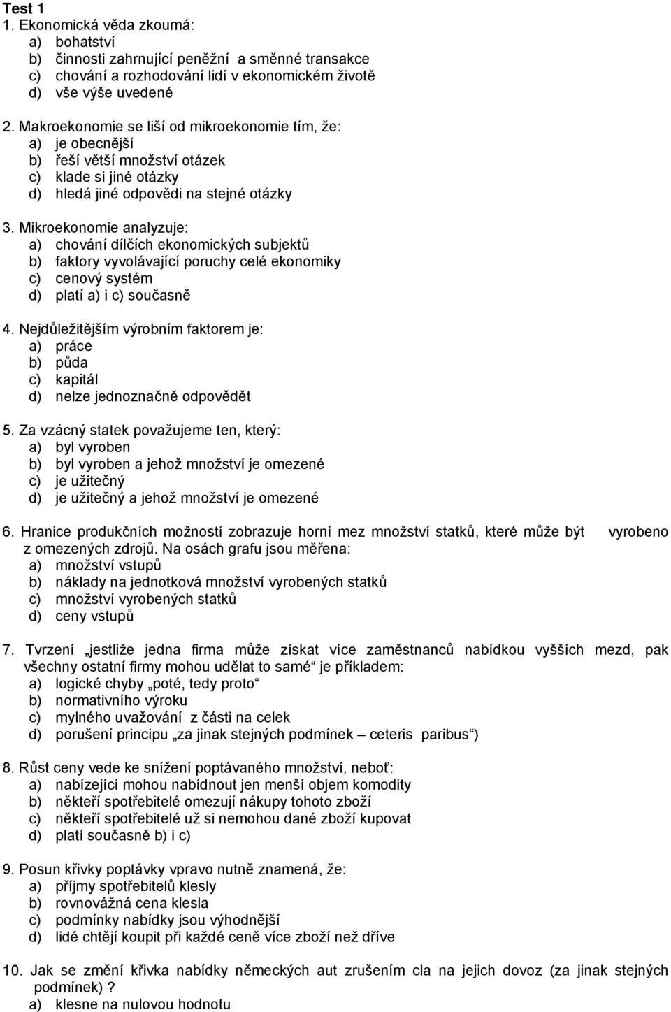 Mikroekonomie analyzuje: a) chování dílčích ekonomických subjektů b) faktory vyvolávající poruchy celé ekonomiky c) cenový systém d) platí a) i c) současně 4.