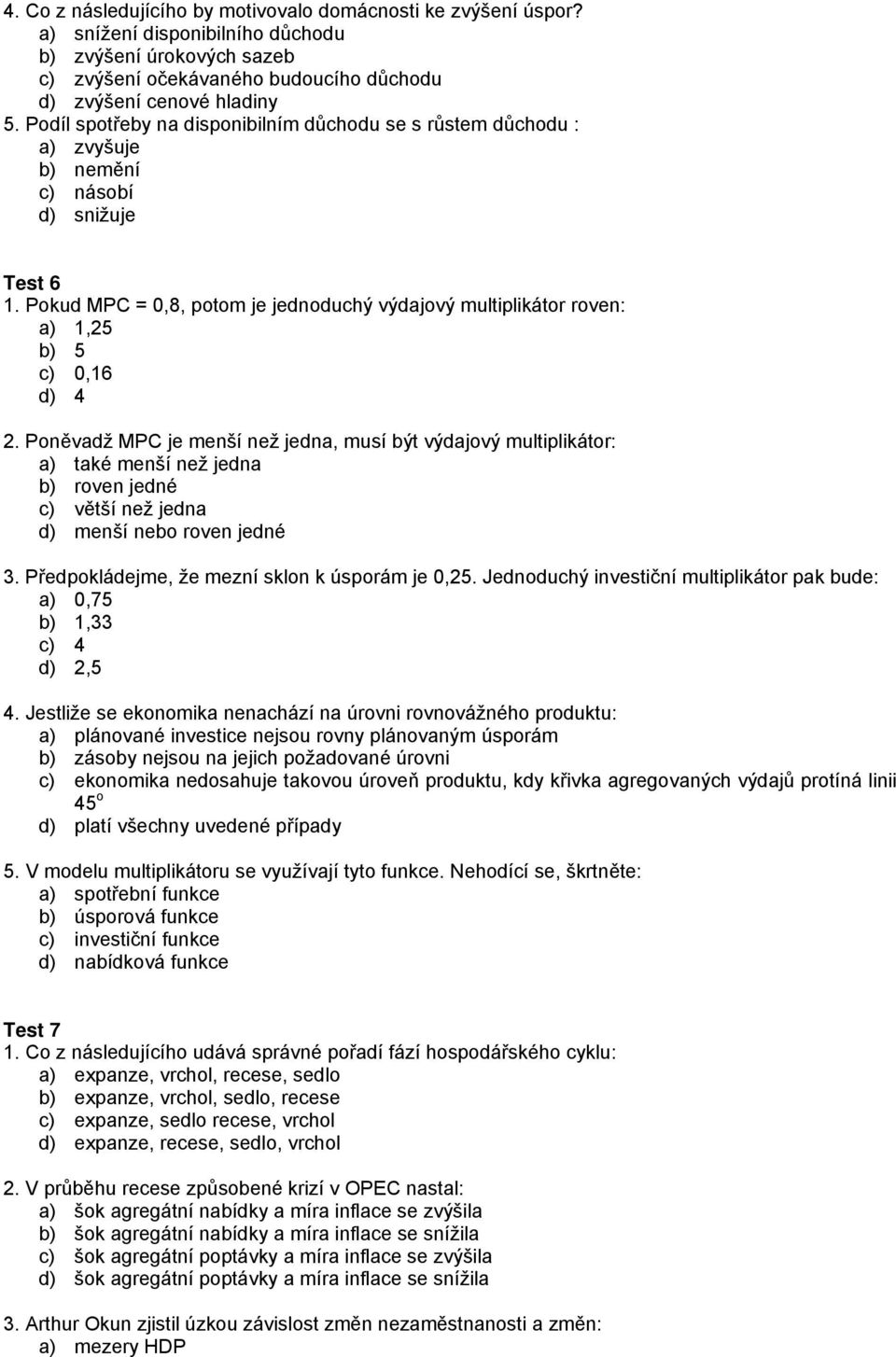 Pokud MPC = 0,8, potom je jednoduchý výdajový multiplikátor roven: a) 1,25 b) 5 c) 0,16 d) 4 2.