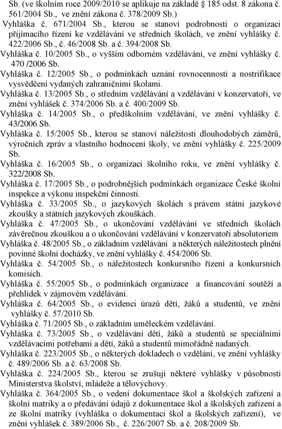 , o vyšším odborném vzdělávání, ve znění vyhlášky č. 470 /2006 Sb. Vyhláška č. 12/2005 Sb., o podmínkách uznání rovnocennosti a nostrifikace vysvědčení vydaných zahraničními školami. Vyhláška č. 13/2005 Sb.