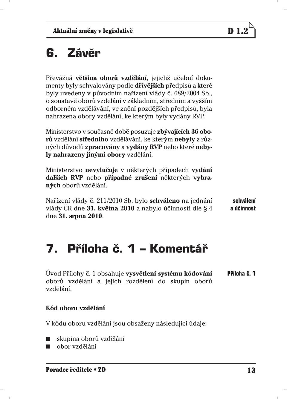 Ministerstvo v současné době posuzuje zbývajících 36 oborů vzdělání středního vzdělávání, ke kterým nebyly z různých důvodů zpracovány a vydány RVP nebo které nebyly nahrazeny jinými obory vzdělání.