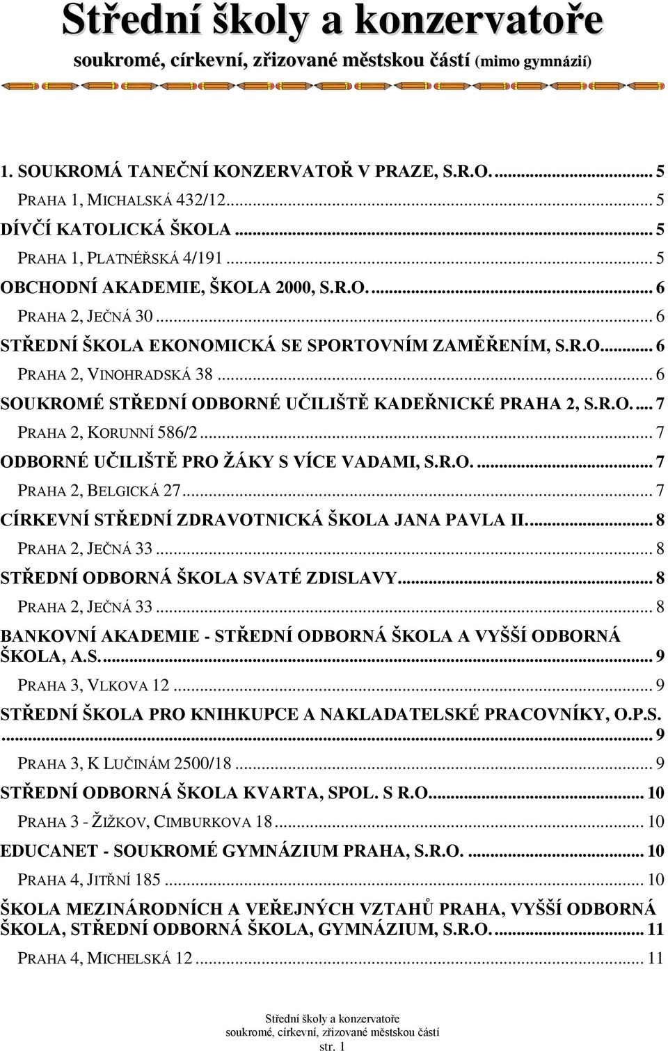 .. 7 ODBORNÉ UČILIŠTĚ PRO ŢÁKY S VÍCE VADAMI, S.R.O.... 7 PRAHA 2, BELGICKÁ 27... 7 CÍRKEVNÍ STŘEDNÍ ZDRAVOTNICKÁ ŠKOLA JANA PAVLA II.... 8 PRAHA 2, JEČNÁ 33... 8 STŘEDNÍ ODBORNÁ ŠKOLA SVATÉ ZDISLAVY.