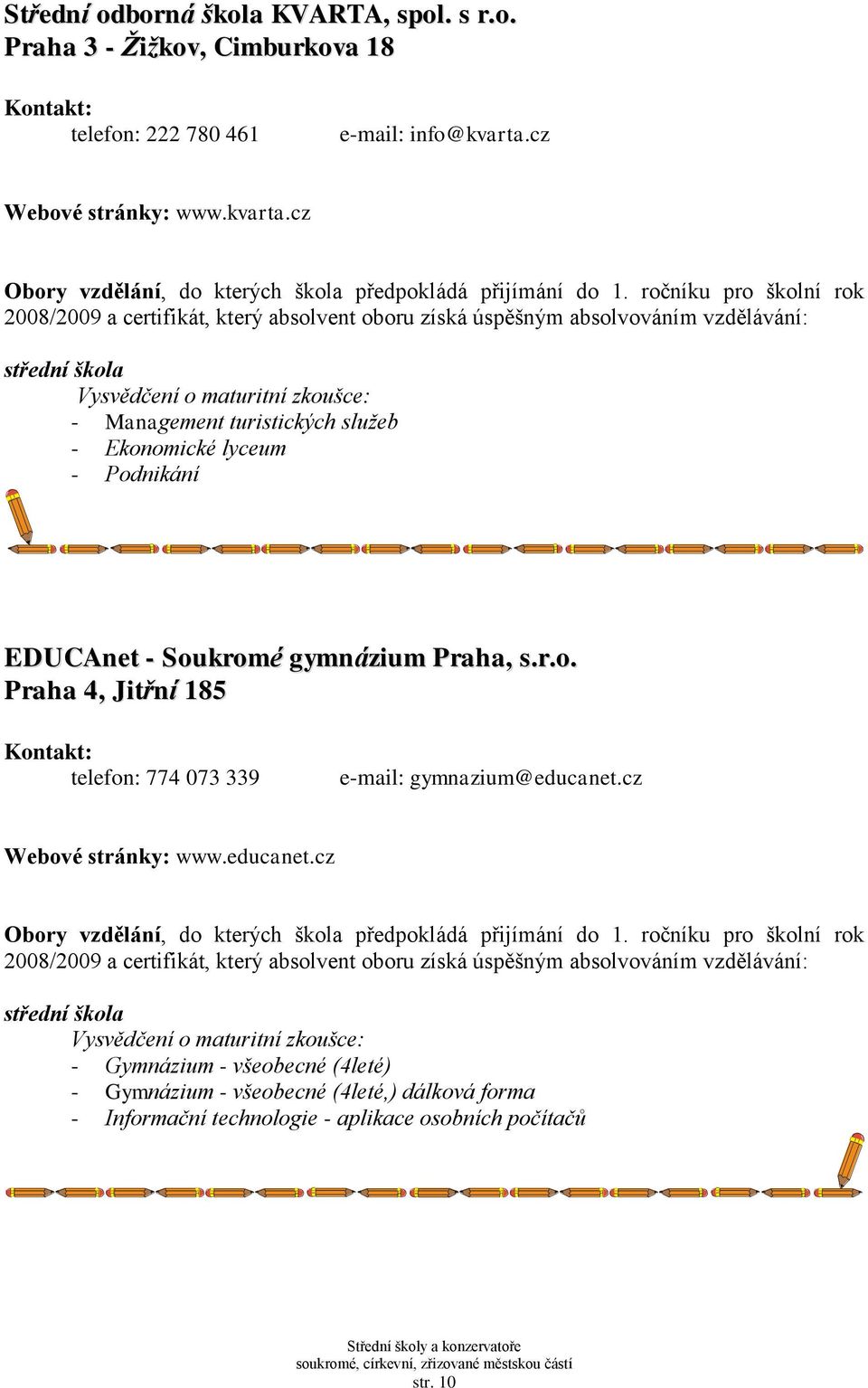 cz - Management turistických služeb - Ekonomické lyceum - Podnikání EDUCAnet - Soukromé gymnázium Praha, s.r.o. Praha 4, Jitřní 185 telefon: 774 073 339 e-mail: gymnazium@educanet.