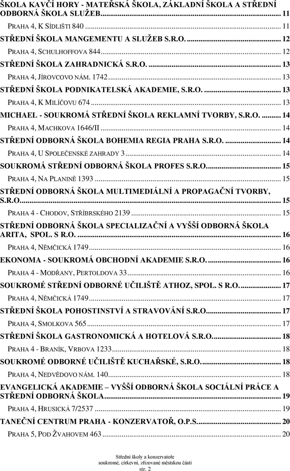 .. 13 MICHAEL - SOUKROMÁ STŘEDNÍ ŠKOLA REKLAMNÍ TVORBY, S.R.O.... 14 PRAHA 4, MACHKOVA 1646/II... 14 STŘEDNÍ ODBORNÁ ŠKOLA BOHEMIA REGIA PRAHA S.R.O.... 14 PRAHA 4, U SPOLEČENSKÉ ZAHRADY 3.