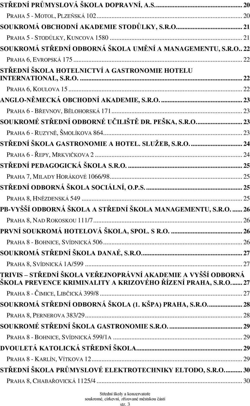 .. 22 ANGLO-NĚMECKÁ OBCHODNÍ AKADEMIE, S.R.O.... 23 PRAHA 6 - BŘEVNOV, BĚLOHORSKÁ 171... 23 SOUKROMÉ STŘEDNÍ ODBORNÉ UČILIŠTĚ DR. PEŠKA, S.R.O.... 23 PRAHA 6 - RUZYNĚ, ŠMOLÍKOVA 864.