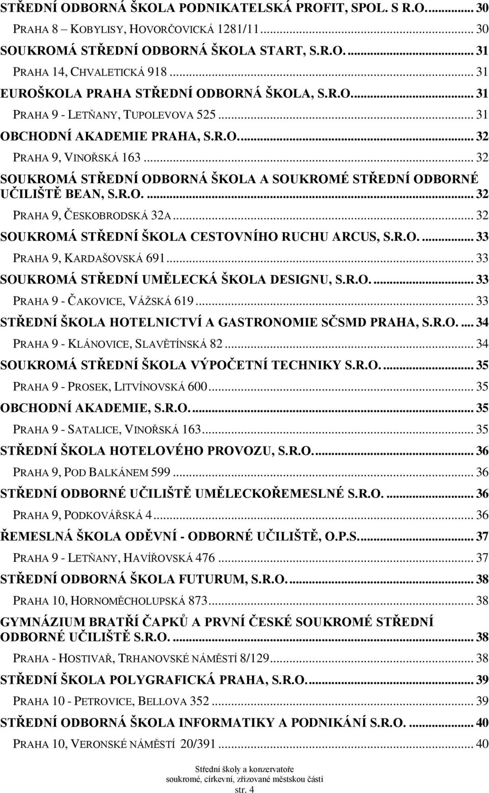 .. 32 SOUKROMÁ STŘEDNÍ ODBORNÁ ŠKOLA A SOUKROMÉ STŘEDNÍ ODBORNÉ UČILIŠTĚ BEAN, S.R.O.... 32 PRAHA 9, ČESKOBRODSKÁ 32A... 32 SOUKROMÁ STŘEDNÍ ŠKOLA CESTOVNÍHO RUCHU ARCUS, S.R.O.... 33 PRAHA 9, KARDAŠOVSKÁ 691.