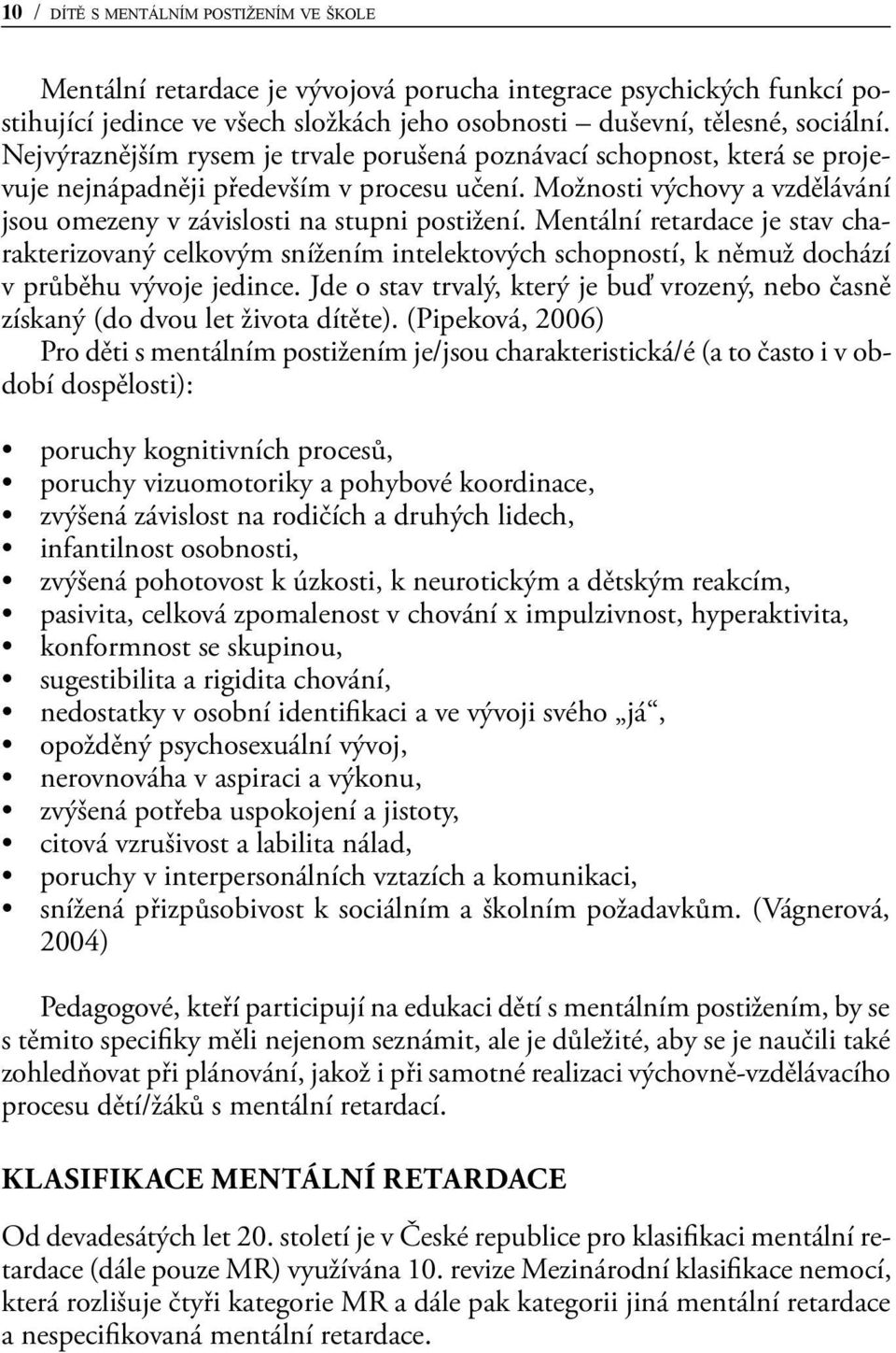 Mentální retardace je stav charakterizovaný celkovým snížením intelektových schopností, k němuž dochází v průběhu vývoje jedince.