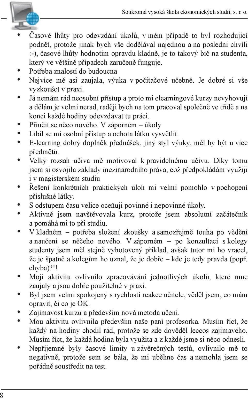 na studenta, který ve většině případech zaručeně funguje. Potřeba znalostí do budoucna Nejvíce mě asi zaujala, výuka v počítačové učebně. Je dobré si vše vyzkoušet v praxi.