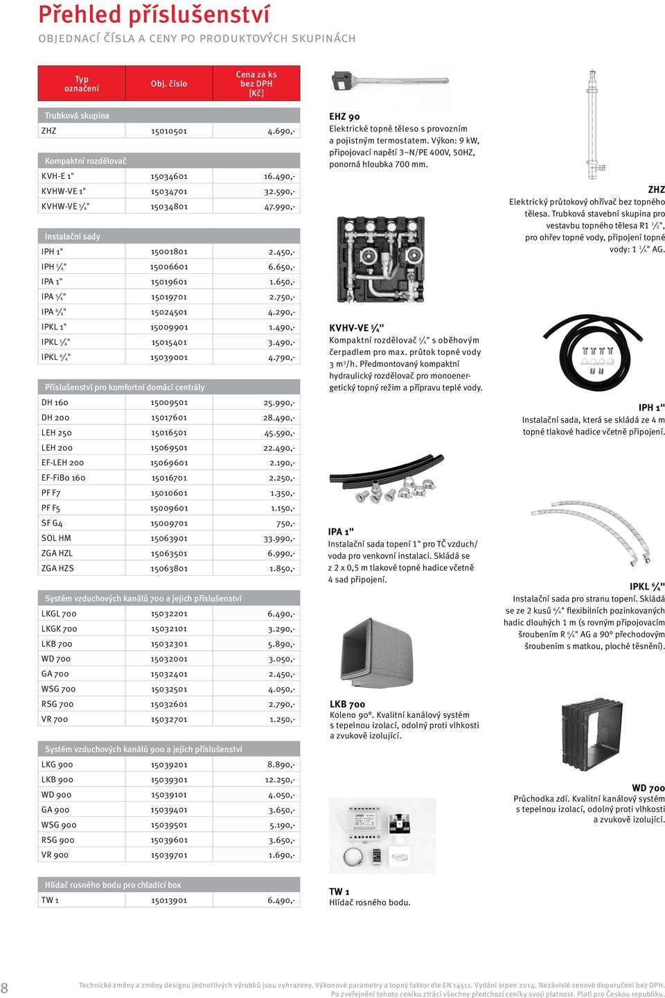 490,- IPKL 5 4" 15015401 3.490,- IPKL 6 4" 15039001 4.790,- Příslušenství pro komfortní domácí centrály DH 160 15009501 25.990,- DH 200 15017601 28.490,- LEH 250 15016501 45.590,- LEH 200 15069501 22.