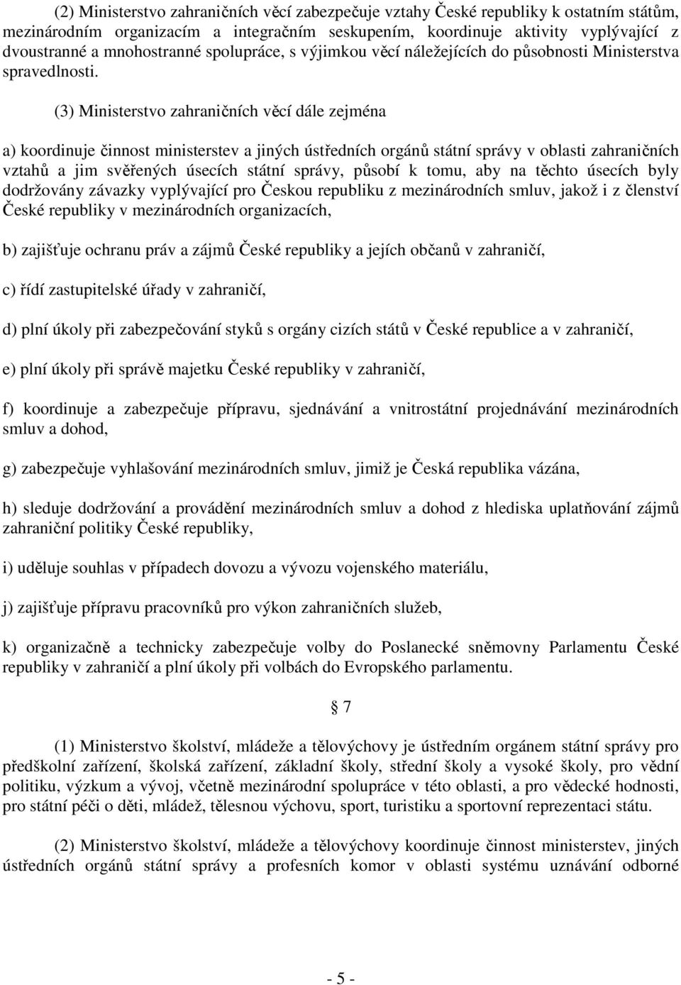 (3) Ministerstvo zahraničních věcí dále zejména a) koordinuje činnost ministerstev a jiných ústředních orgánů státní správy v oblasti zahraničních vztahů a jim svěřených úsecích státní správy, působí