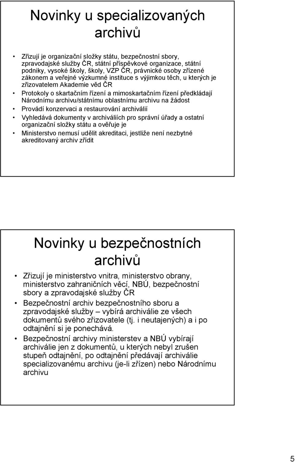 archivu/státnímu oblastnímu archivu na žádost Provádí konzervaci a restaurování archiválií Vyhledává dokumenty v archiváliích pro správní úřady a ostatní organizační složky státu a ověřuje je