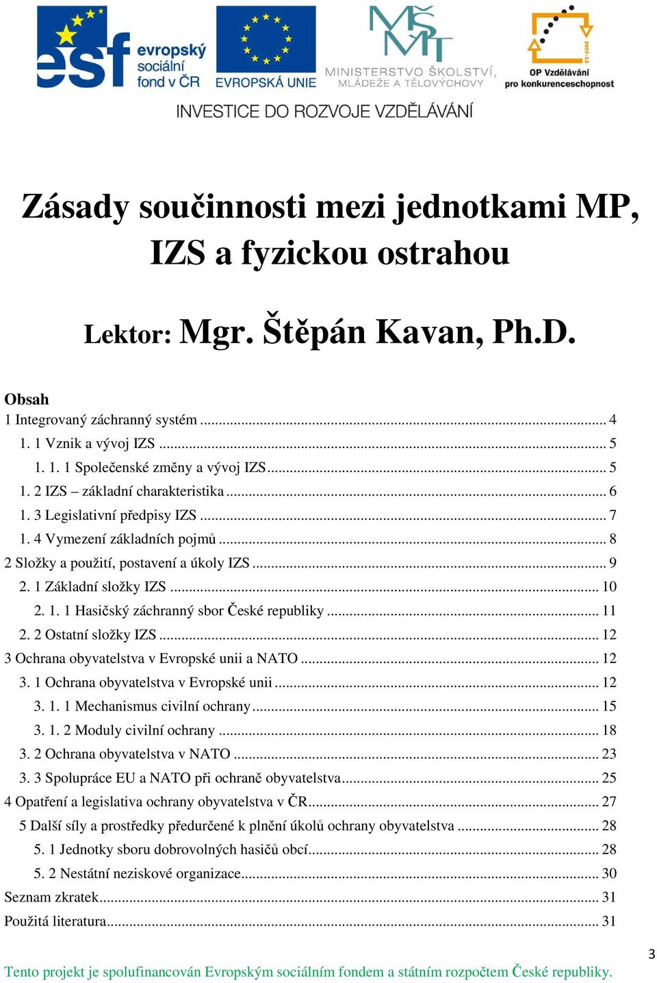 .. 11 2. 2 Ostatní složky IZS... 12 3 Ochrana obyvatelstva v Evropské unii a NATO... 12 3. 1 Ochrana obyvatelstva v Evropské unii... 12 3. 1. 1 Mechanismus civilní ochrany... 15 3. 1. 2 Moduly civilní ochrany.