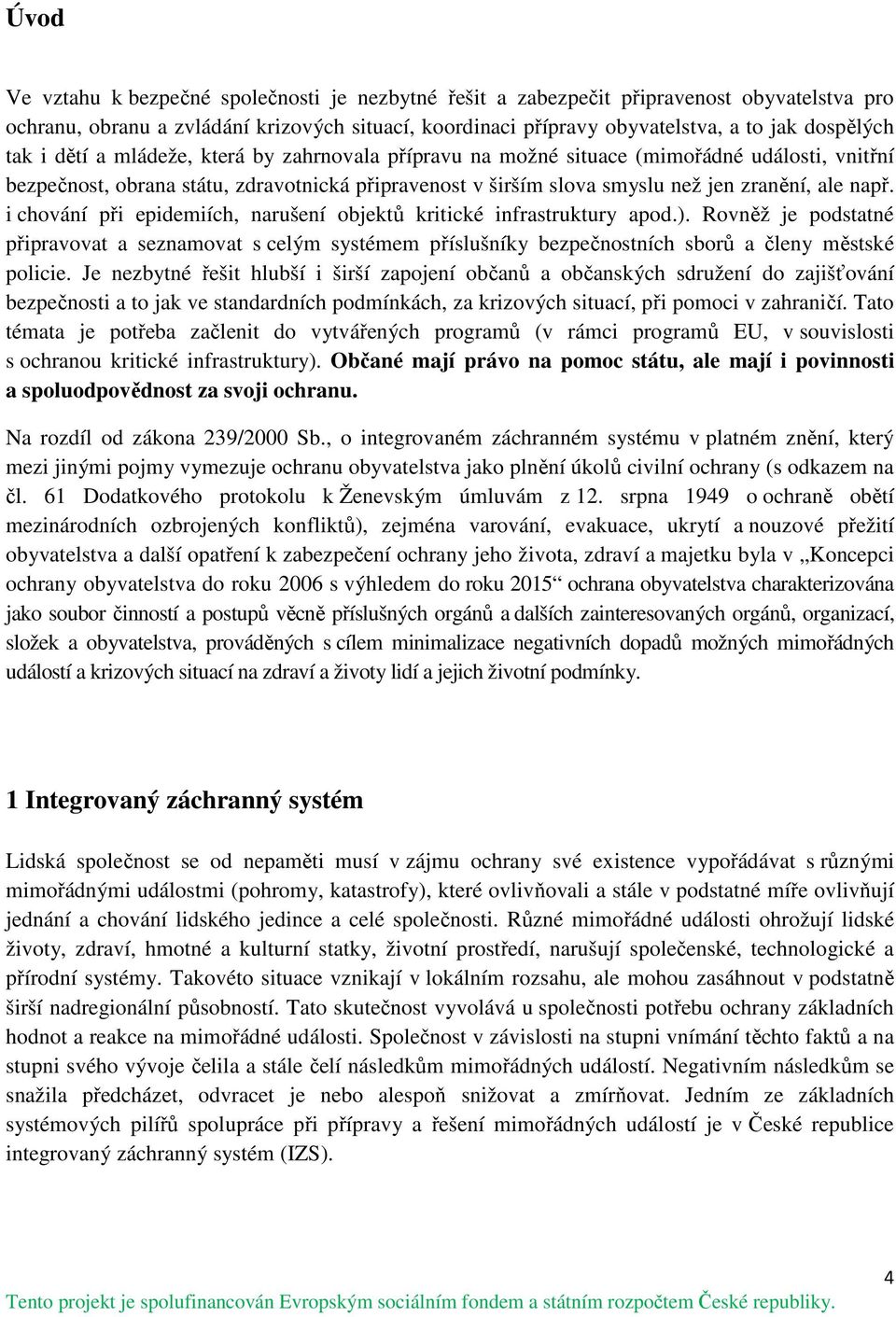 i chování při epidemiích, narušení objektů kritické infrastruktury apod.). Rovněž je podstatné připravovat a seznamovat s celým systémem příslušníky bezpečnostních sborů a členy městské policie.